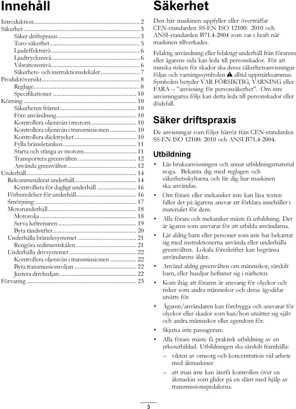 .. 10 Kontrollera däcktrycket... 10 Fylla bränsletanken... 11 Starta och stänga av motorn... 11 Transportera greenvälten... 12 Använda greenvälten... 12 Underhåll... 14 Rekommenderat underhåll.