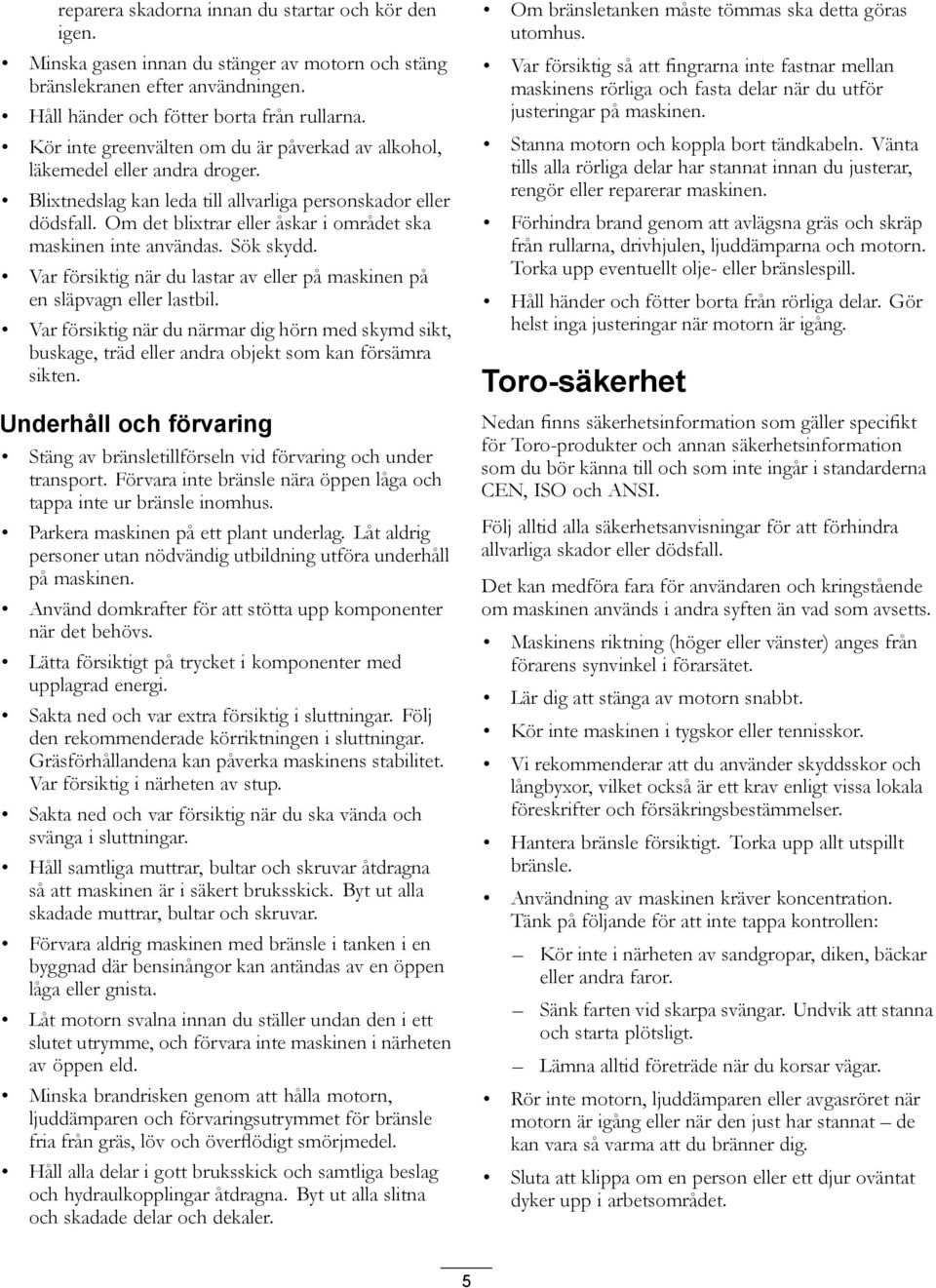 Om det blixtrar eller åskar i området ska maskinen inte användas. Sök skydd. Var försiktig när du lastar av eller på maskinen på en släpvagn eller lastbil.