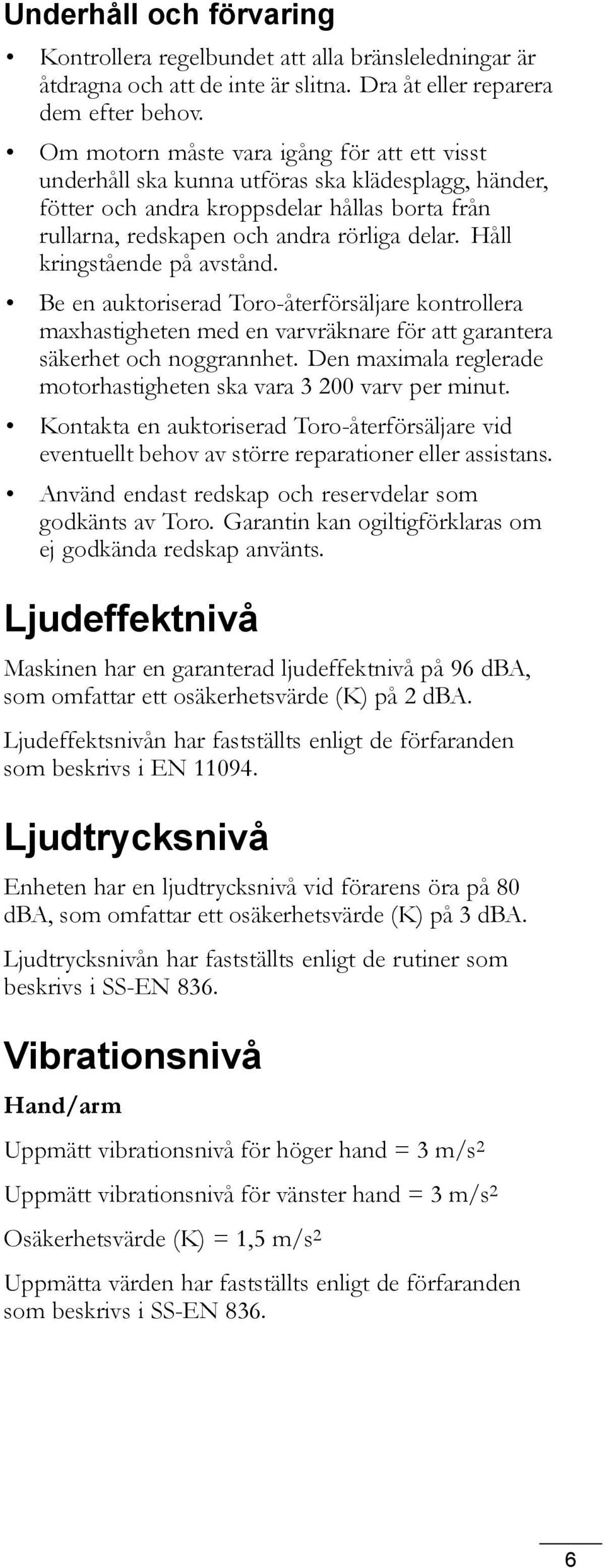 Håll kringstående på avstånd. Be en auktoriserad Toro-återförsäljare kontrollera maxhastigheten med en varvräknare för att garantera säkerhet och noggrannhet.