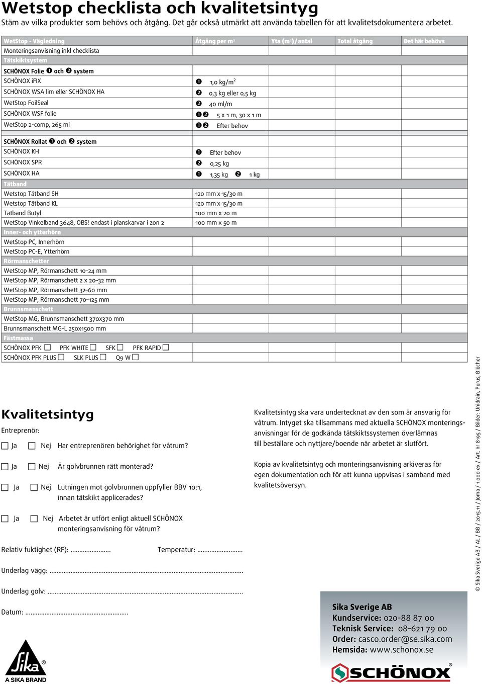 HA WetStop FoilSeal SCHÖNOX WSF folie WetStop 2-comp, 265 ml 1,0 kg/m² 0,3 kg eller 0,5 kg 40 ml/m 5 x 1 m, 30 x 1 m Efter behov SCHÖNOX Rollat och system SCHÖNOX KH SCHÖNOX SPR Efter behov 0,25 kg