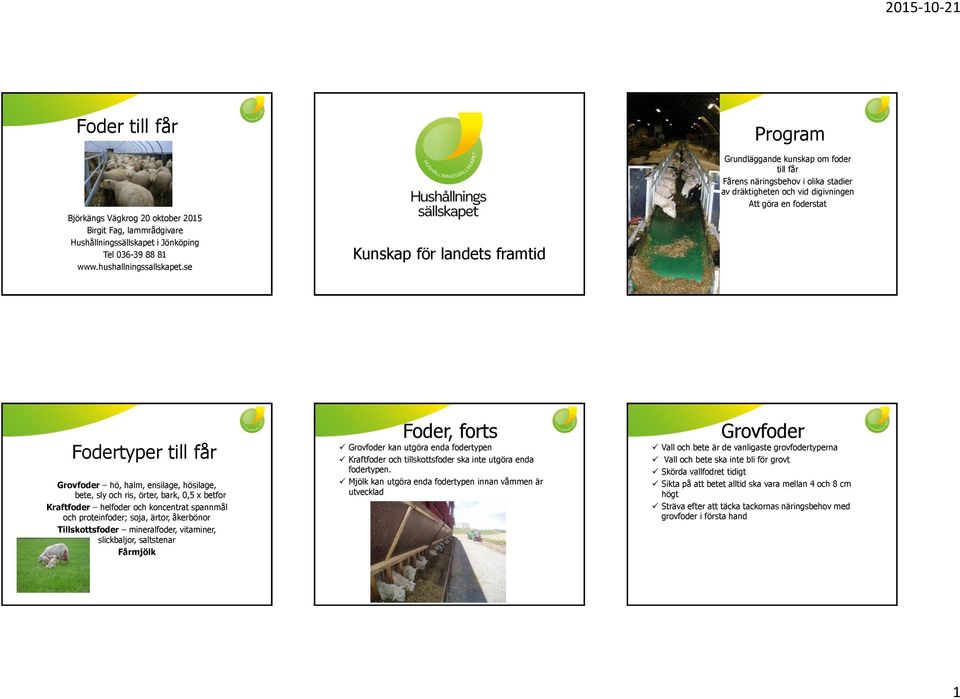 halm, ensilage, hösilage, bete, sly och ris, örter, bark, 0,5 x betfor Kraftfoder helfoder och koncentrat spannmål och proteinfoder; soja, ärtor, åkerbönor Tillskottsfoder mineralfoder, vitaminer,
