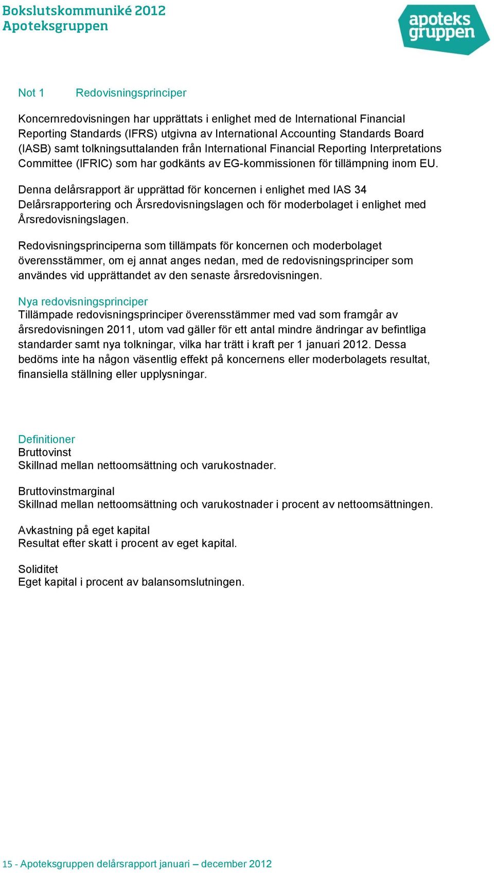 Denna delårsrapport är upprättad för koncernen i enlighet med IAS 34 Delårsrapportering och Årsredovisningslagen och för moderbolaget i enlighet med Årsredovisningslagen.