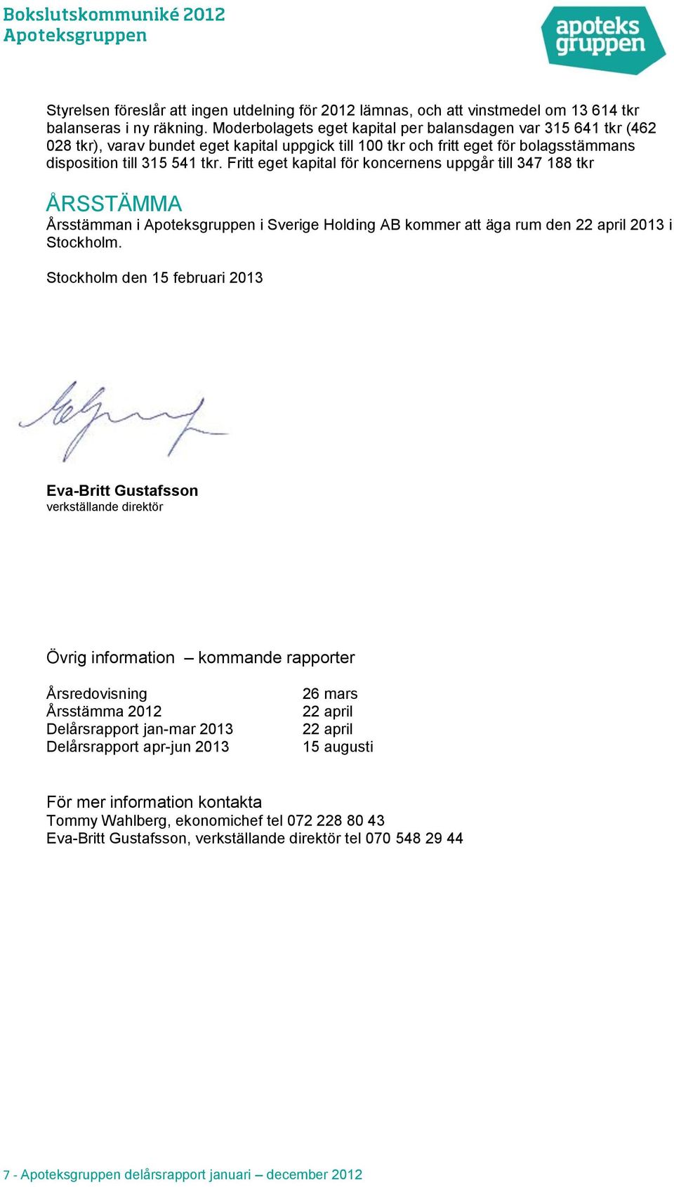 Fritt eget kapital för koncernens uppgår till 347 188 tkr ÅRSSTÄMMA Årsstämman i Apoteksgruppen i Sverige Holding AB kommer att äga rum den 22 april 2013 i Stockholm.