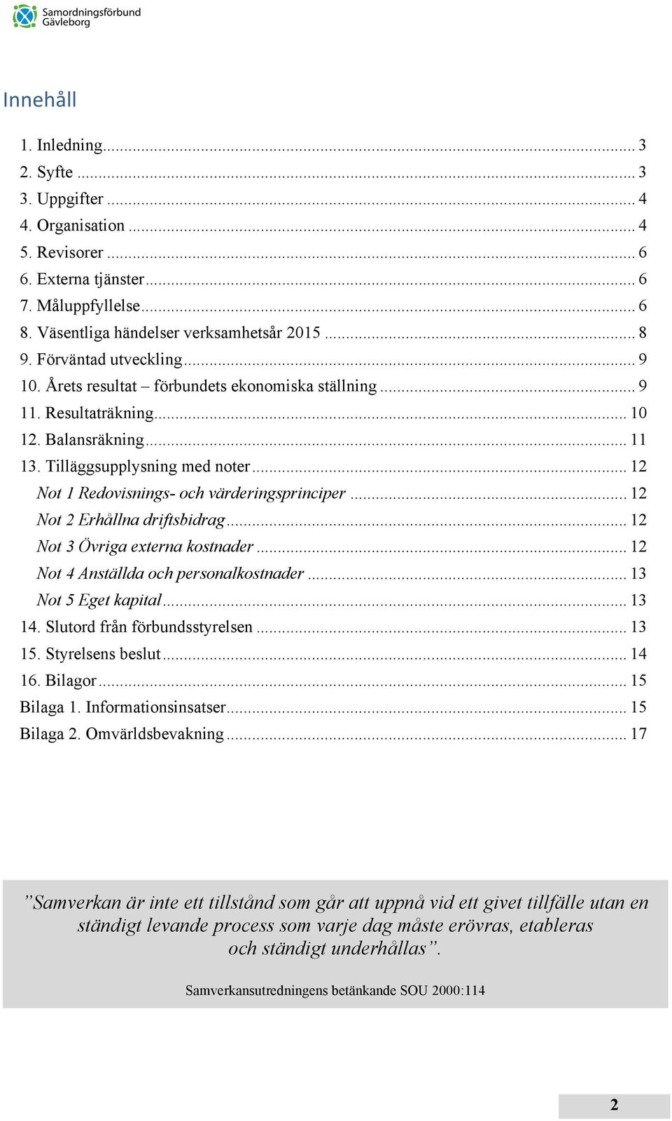 .. 12 Not 1 Redovisnings- och värderingsprinciper... 12 Not 2 Erhållna driftsbidrag... 12 Not 3 Övriga externa kostnader... 12 Not 4 Anställda och personalkostnader... 13 Not 5 Eget kapital... 13 14.