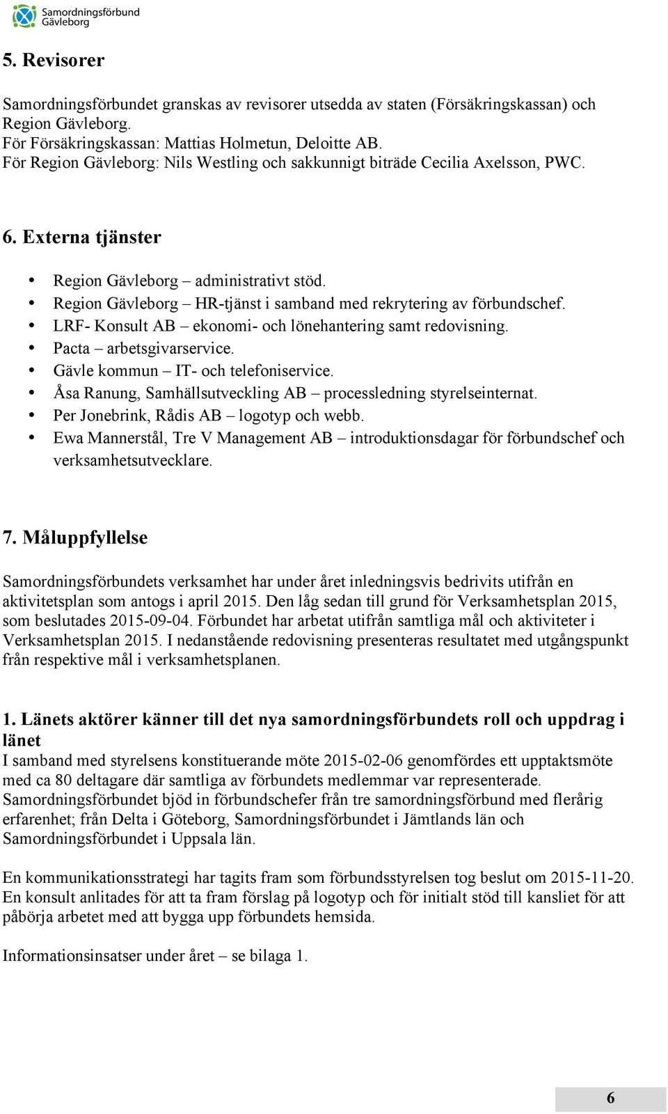 Region Gävleborg HR-tjänst i samband med rekrytering av förbundschef. LRF- Konsult AB ekonomi- och lönehantering samt redovisning. Pacta arbetsgivarservice. Gävle kommun IT- och telefoniservice.