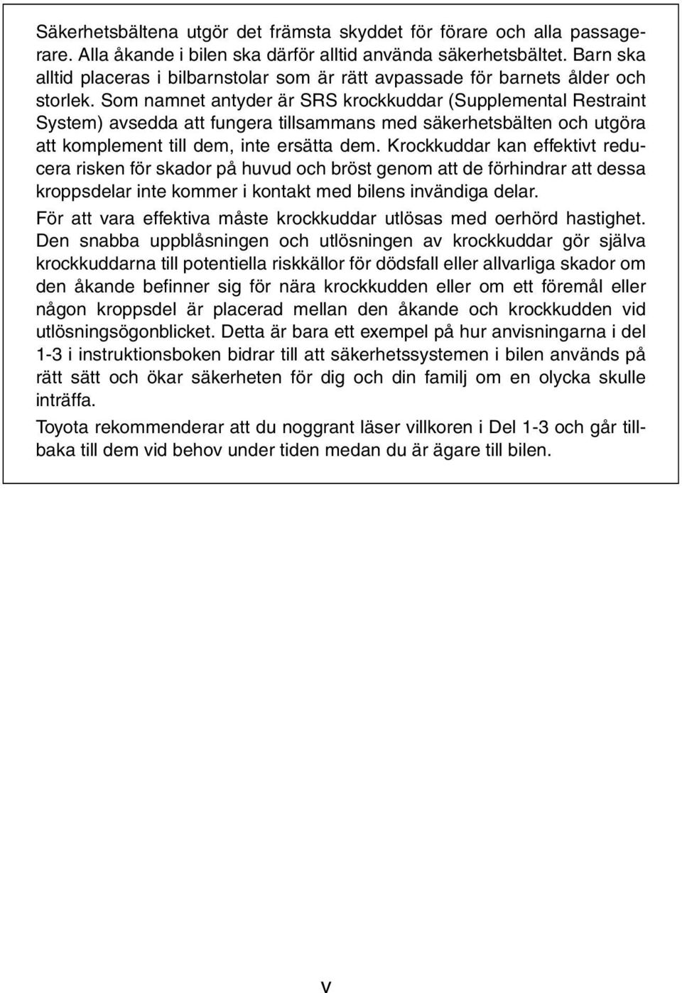 Som namnet antyder är SRS krockkuddar (Supplemental Restraint System) avsedda att fungera tillsammans med säkerhetsbälten och utgöra att komplement till dem, inte ersätta dem.