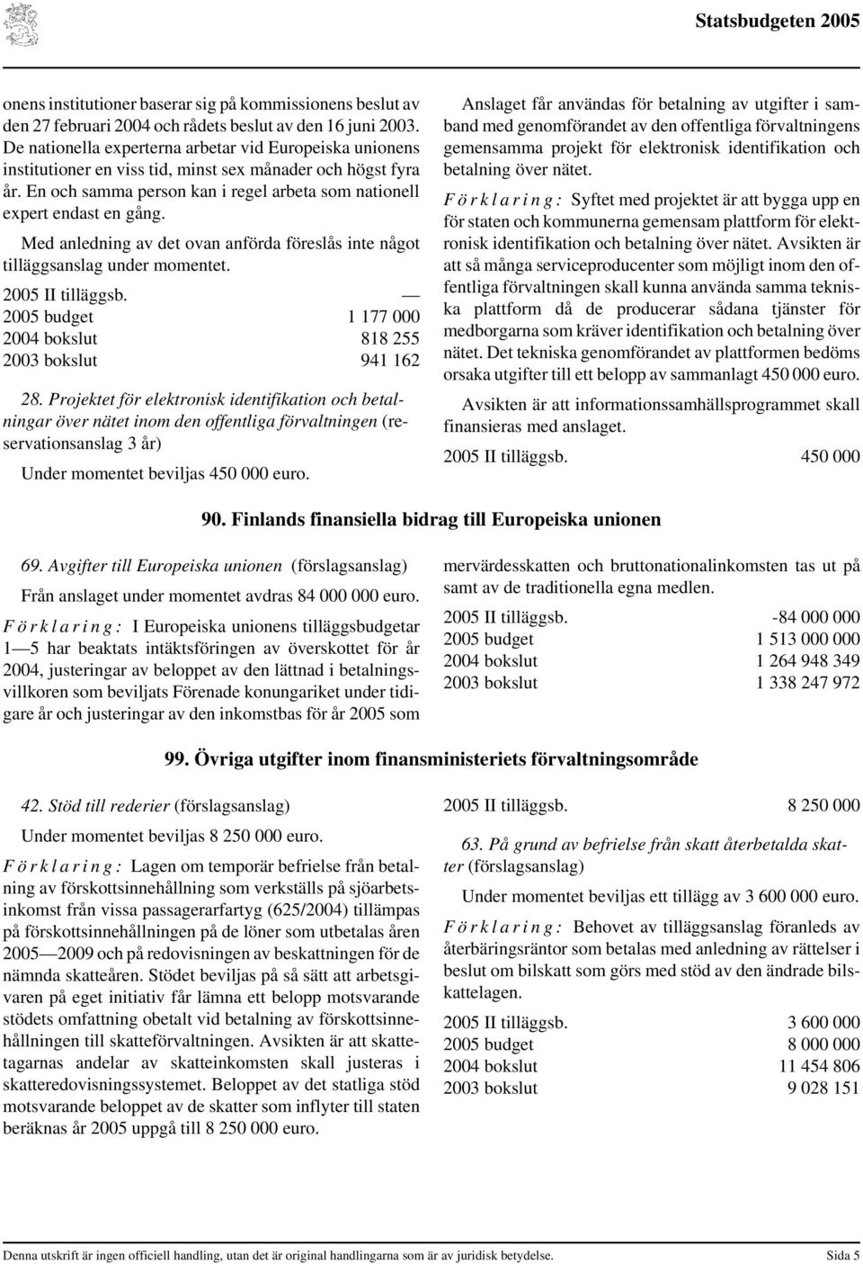 Med anledning av det ovan anförda föreslås inte något tilläggsanslag under momentet. 2005 II tilläggsb. 2005 budget 1 177 000 2004 bokslut 818 255 2003 bokslut 941 162 28.