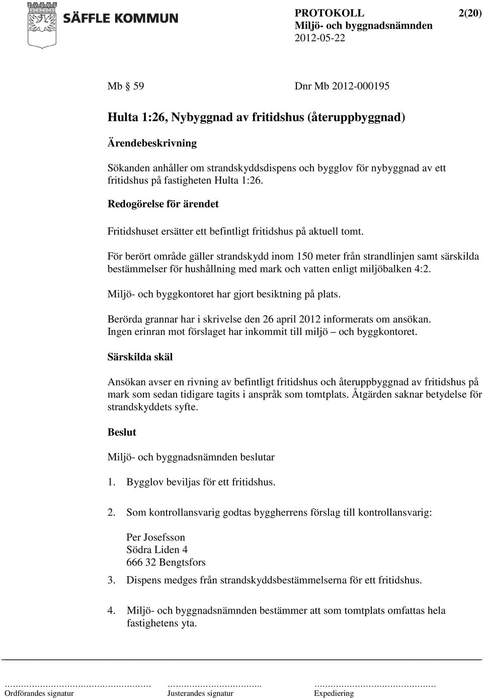 För berört område gäller strandskydd inom 150 meter från strandlinjen samt särskilda bestämmelser för hushållning med mark och vatten enligt miljöbalken 4:2.