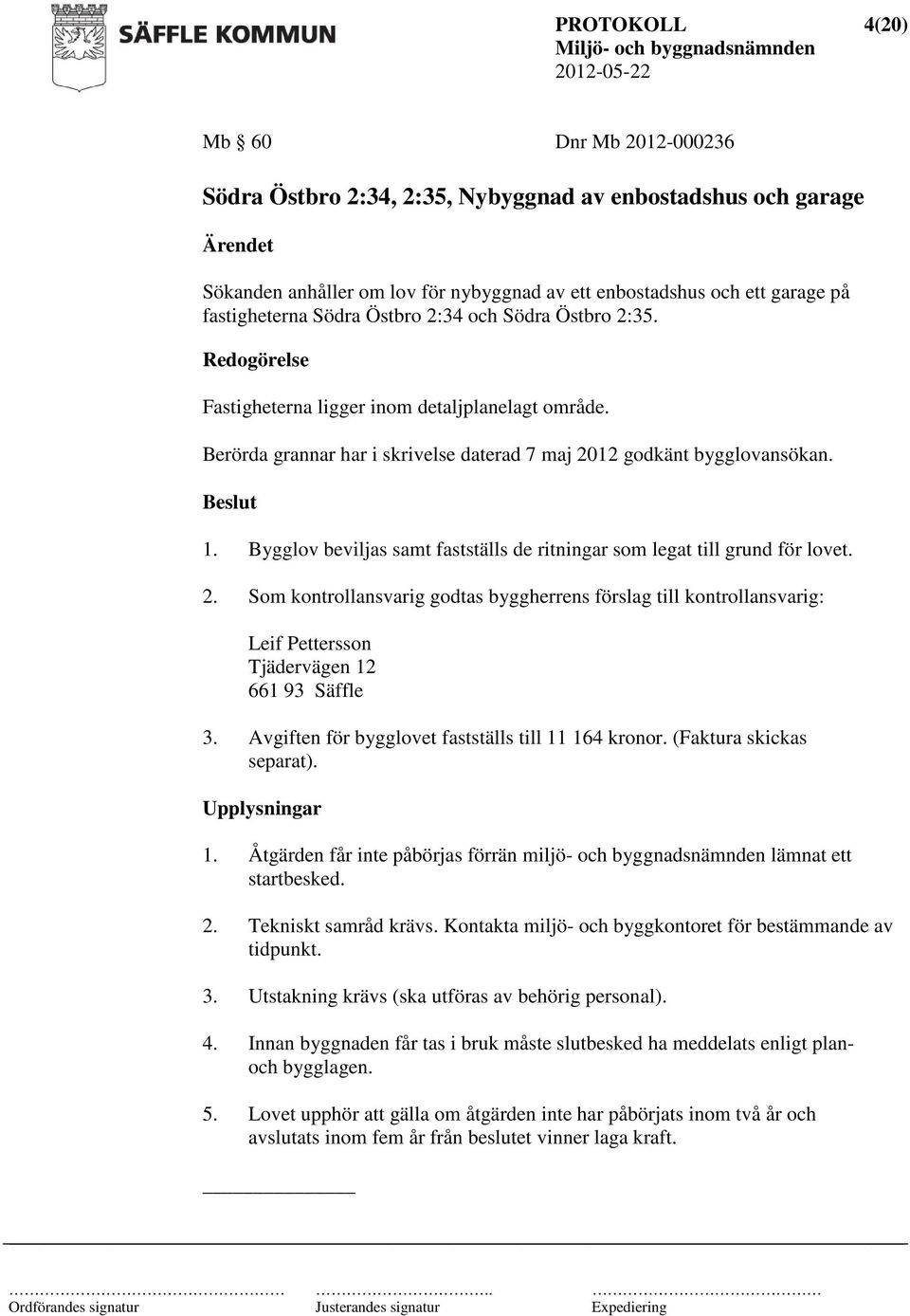 Bygglov beviljas samt fastställs de ritningar som legat till grund för lovet. 2. Som kontrollansvarig godtas byggherrens förslag till kontrollansvarig: Leif Pettersson Tjädervägen 12 661 93 Säffle 3.