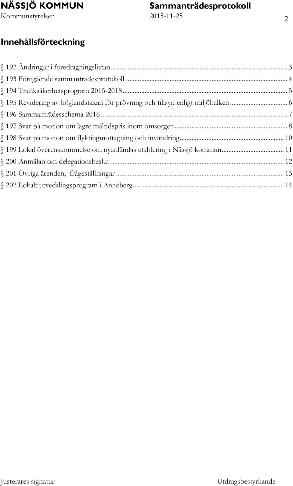 .. 7 197 Svar på motion om lägre måltidspris inom omsorgen... 8 198 Svar på motion om flyktingmottagning och invandring.