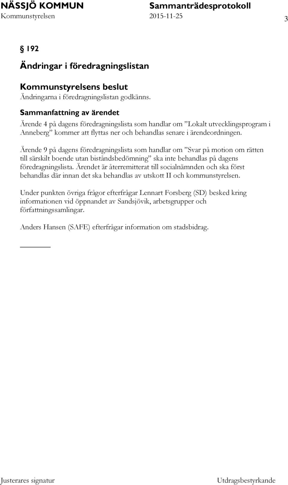 Ärende 9 på dagens föredragningslista som handlar om Svar på motion om rätten till särskilt boende utan biståndsbedömning ska inte behandlas på dagens föredragningslista.