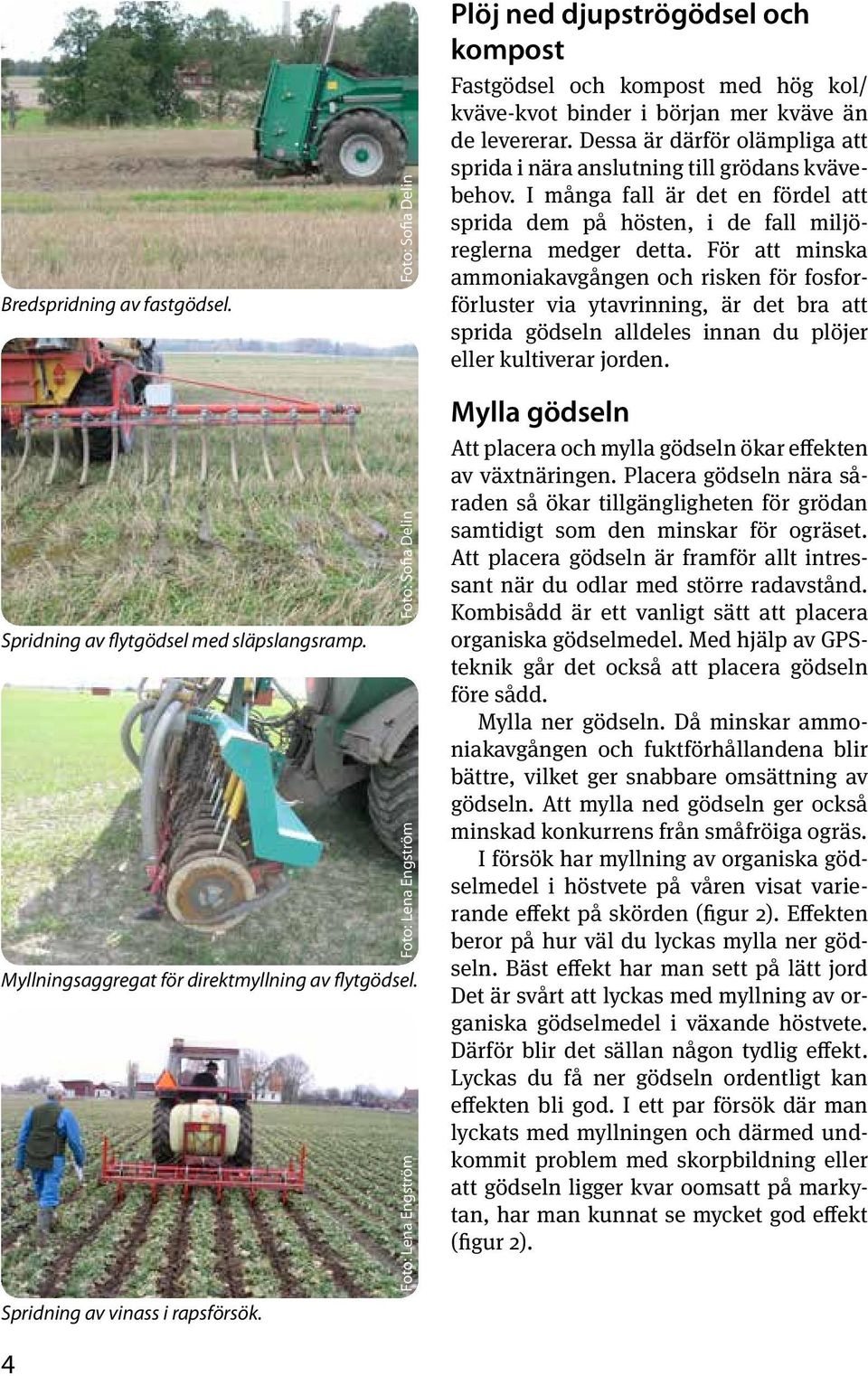 Dessa är därför olämpliga att sprida i nära anslutning till grödans kvävebehov. I många fall är det en fördel att sprida dem på hösten, i de fall miljöreglerna medger detta.