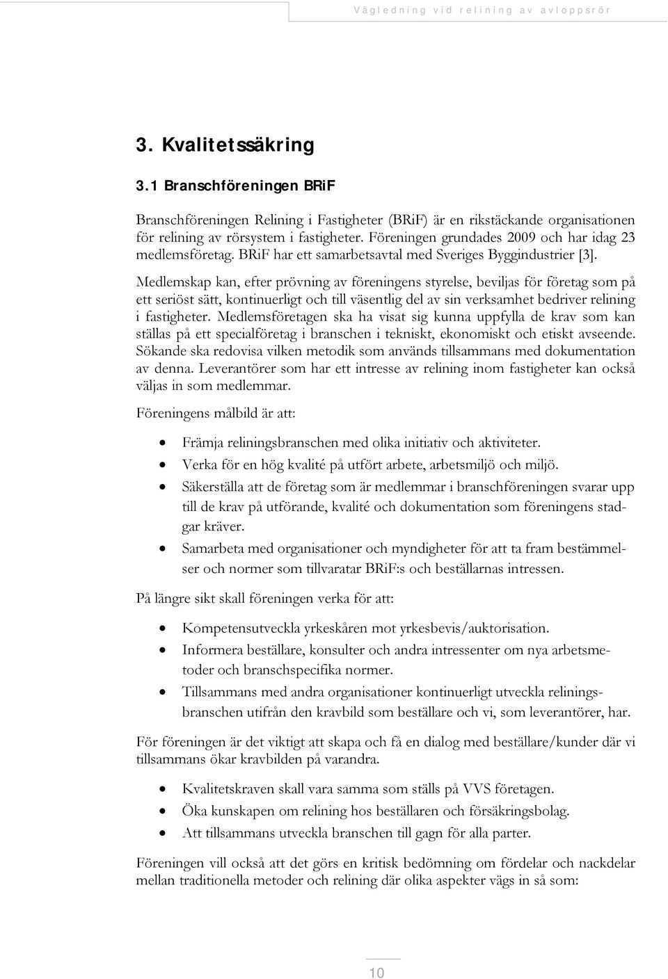 Medlemskap kan, efter prövning av föreningens styrelse, beviljas för företag som på ett seriöst sätt, kontinuerligt och till väsentlig del av sin verksamhet bedriver relining i fastigheter.