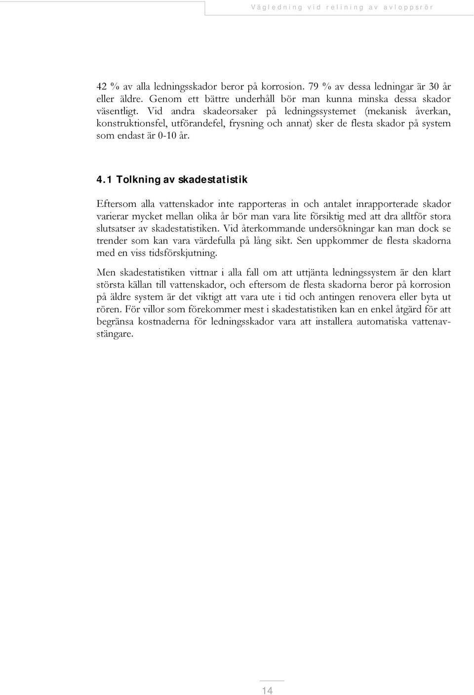 1 Tolkning av skadestatistik Eftersom alla vattenskador inte rapporteras in och antalet inrapporterade skador varierar mycket mellan olika år bör man vara lite försiktig med att dra alltför stora