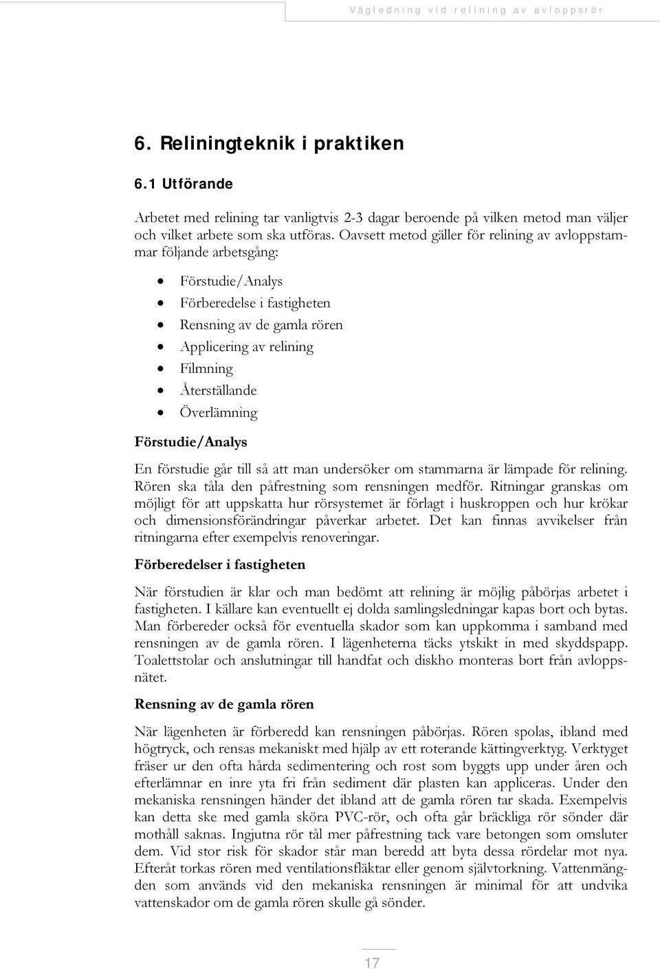 Överlämning Förstudie/Analys En förstudie går till så att man undersöker om stammarna är lämpade för relining. Rören ska tåla den påfrestning som rensningen medför.