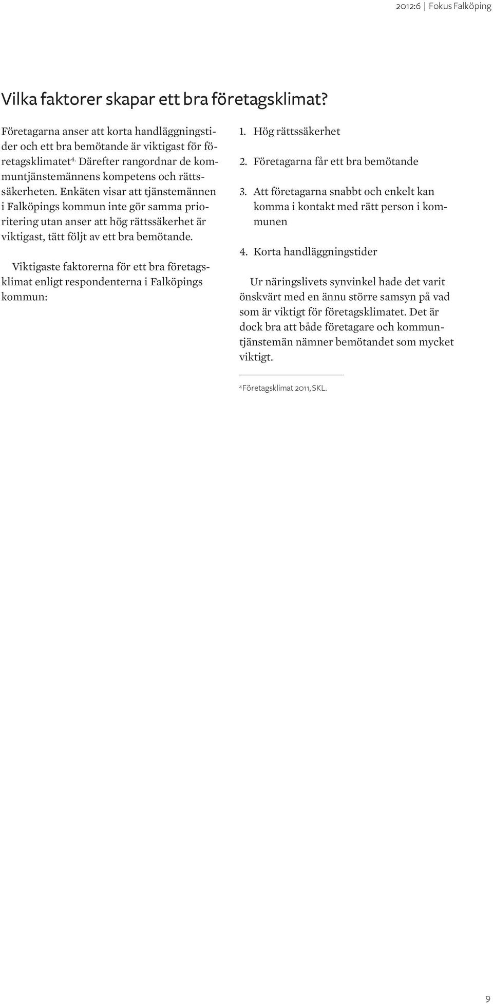 Enkäten visar att tjänstemännen i Falköpings kommun inte gör samma prioritering utan anser att hög rättssäkerhet är viktigast, tätt följt av ett bra bemötande.