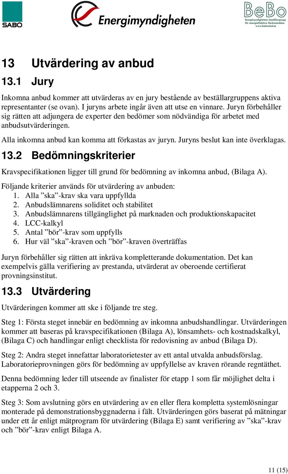 Juryns beslut kan inte överklagas. 13.2 Bedömningskriterier Kravspecifikationen ligger till grund för bedömning av inkomna anbud, (Bilaga A). Följande kriterier används för utvärdering av anbuden: 1.