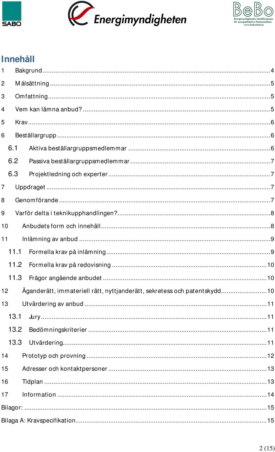 1 Formella krav på inlämning... 9 11.2 Formella krav på redovisning... 10 11.3 Frågor angående anbudet... 10 12 Äganderätt, immateriell rätt, nyttjanderätt, sekretess och patentskydd.