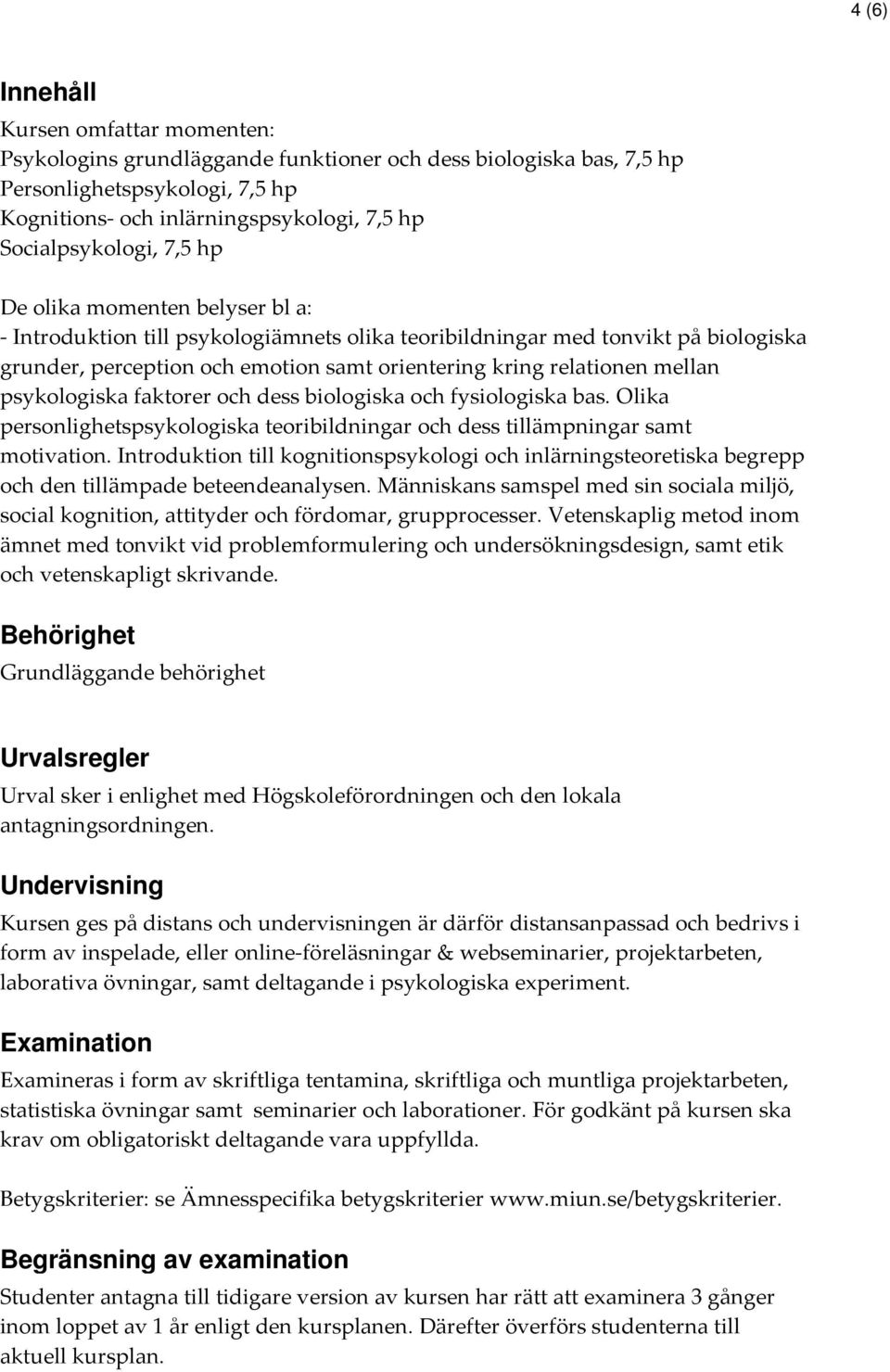 relationen mellan psykologiska faktorer och dess biologiska och fysiologiska bas. Olika personlighetspsykologiska teoribildningar och dess tillämpningar samt motivation.