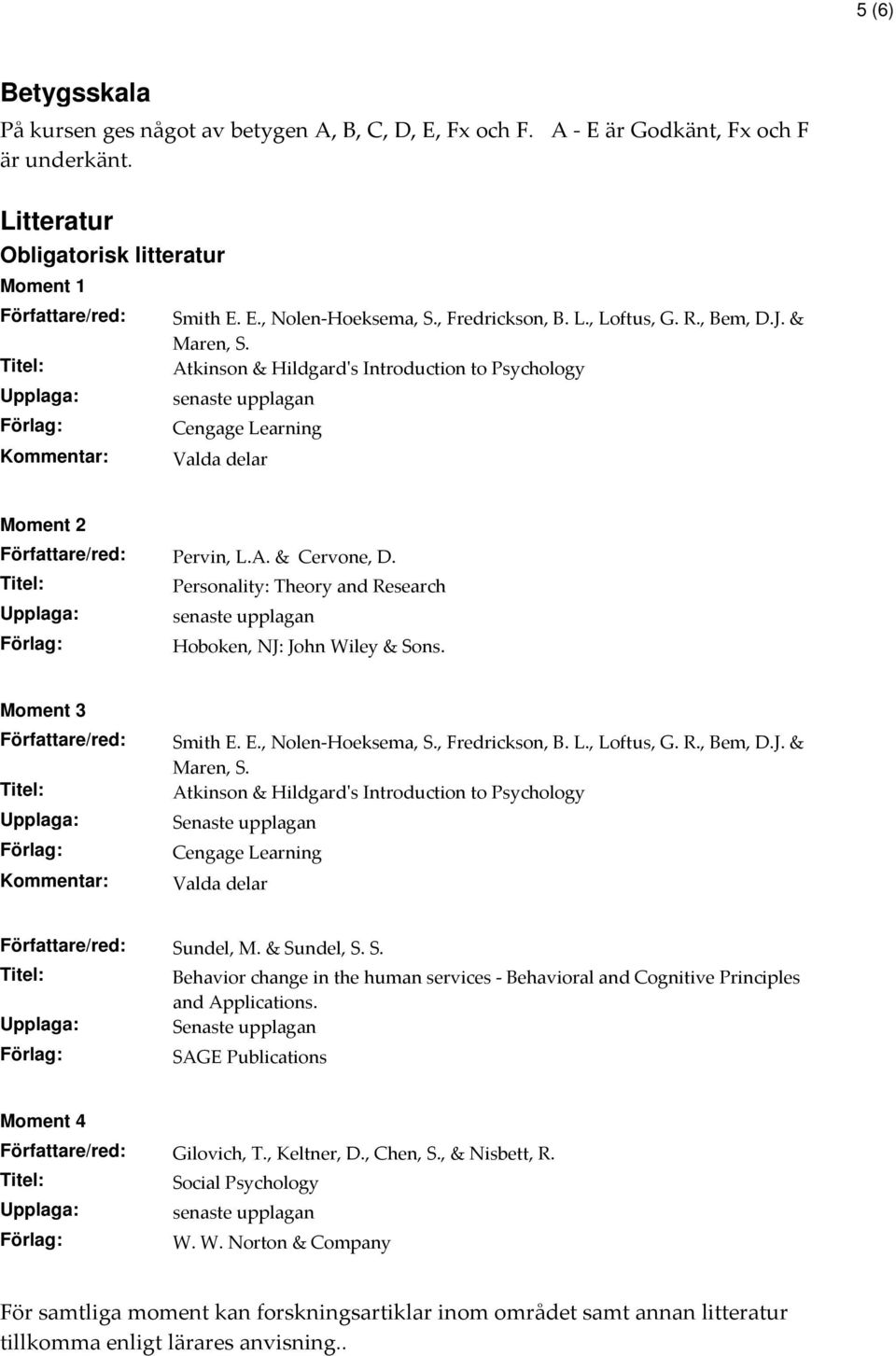 Personality: Theory and Research senaste upplagan Hoboken, NJ: John Wiley & Sons. Moment 3 Författare/red: Kommentar: Smith E. E., Nolen-Hoeksema, S., Fredrickson, B. L., Loftus, G. R., Bem, D.J. & Maren, S.