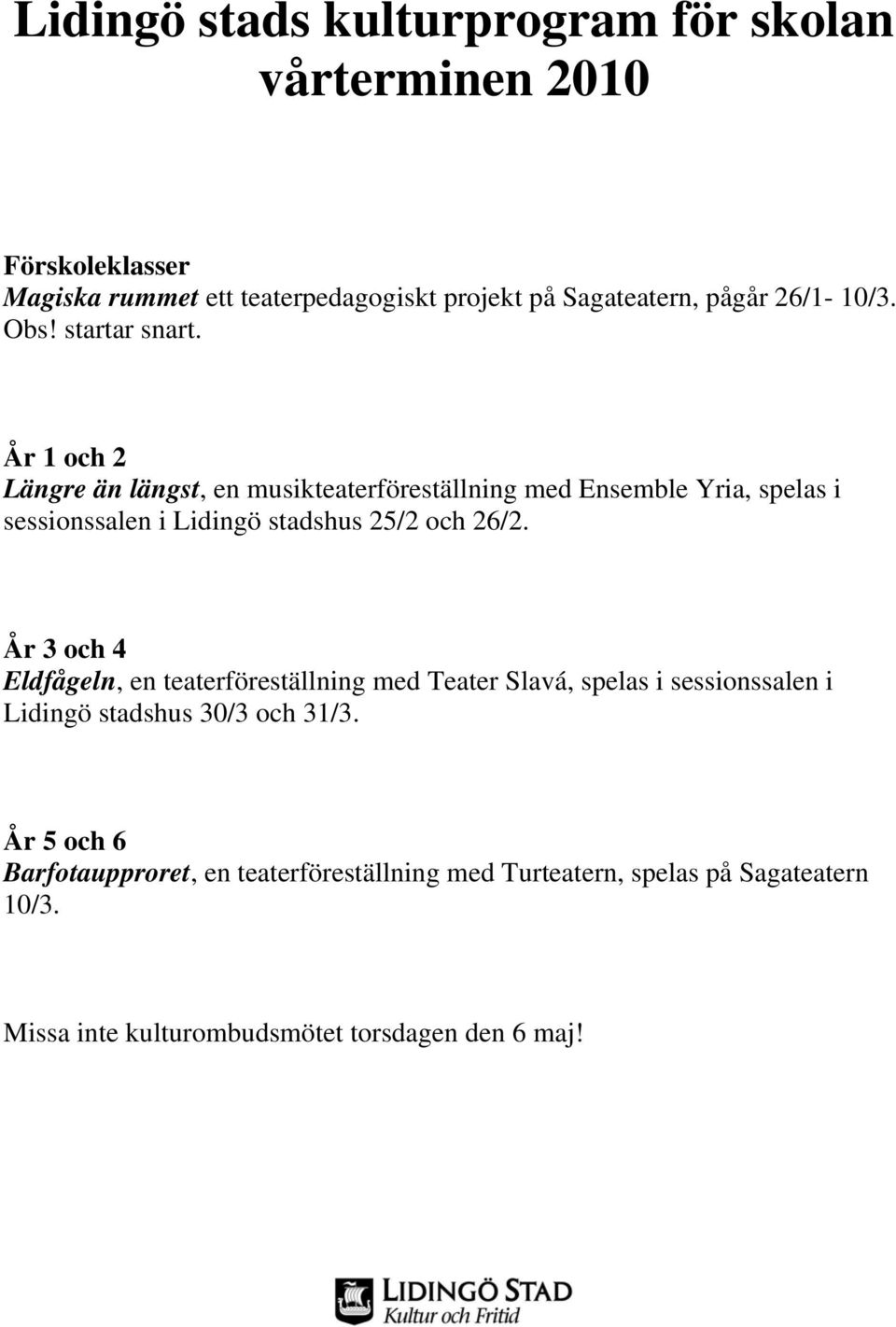 År 1 och 2 Längre än längst, en musikteaterföreställning med Ensemble Yria, spelas i sessionssalen i Lidingö stadshus 25/2 och 26/2.
