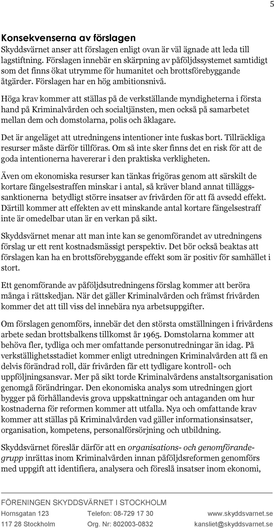 Höga krav kommer att ställas på de verkställande myndigheterna i första hand på Kriminalvården och socialtjänsten, men också på samarbetet mellan dem och domstolarna, polis och åklagare.