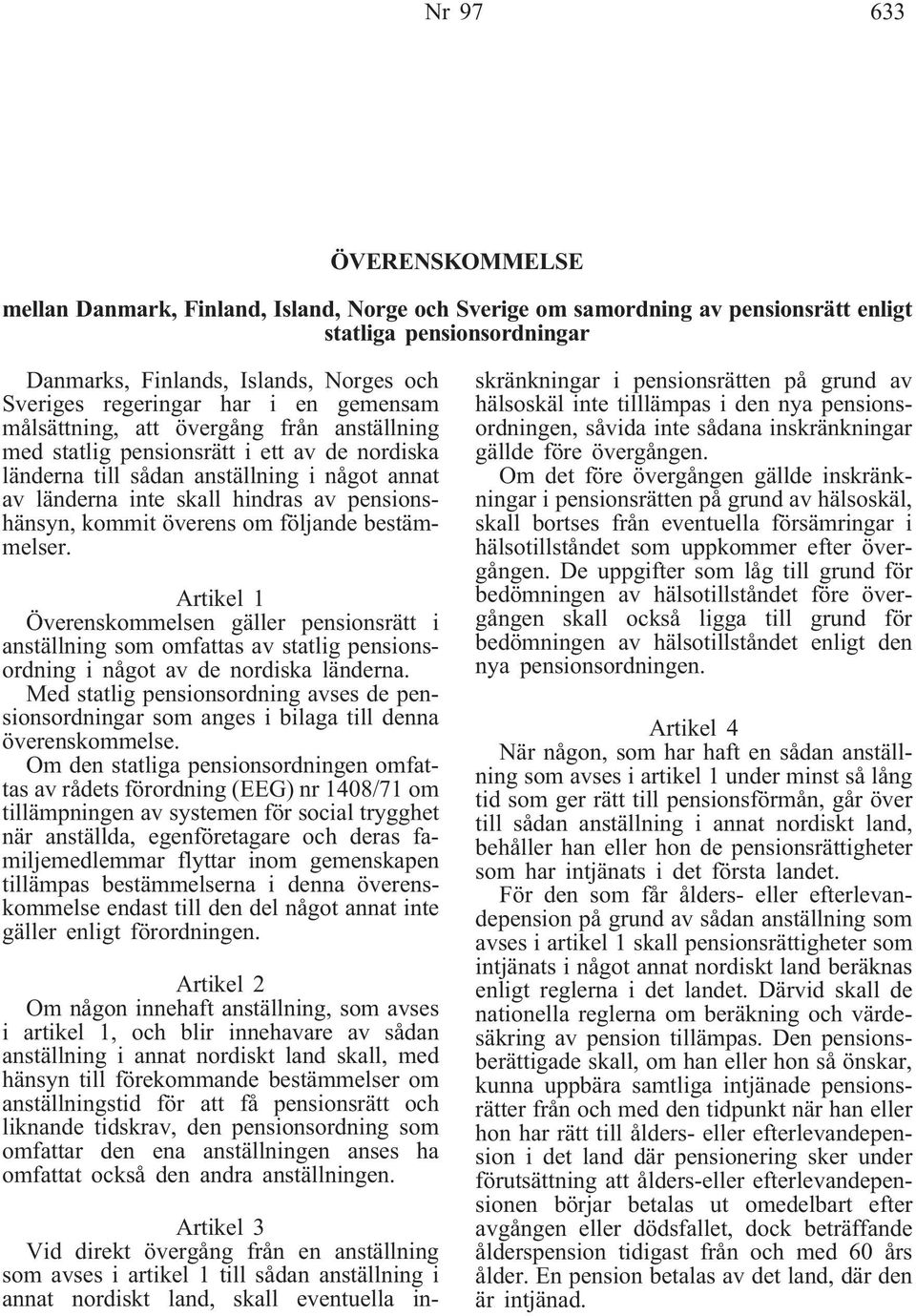 pensionshänsyn, kommit överens om följande bestämmelser. Artikel 1 Överenskommelsen gäller pensionsrätt i anställning som omfattas av statlig pensionsordning i något av de nordiska länderna.