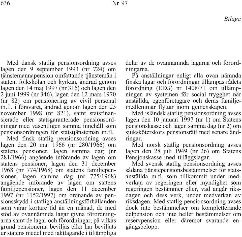 i försvaret, ändrad genom lagen den 25 november 1998 (nr 821), samt statsfinansierade eller statsgaranterade pensionsordningar med väsentligen samma innehåll som pensionsordningen för statstjänstemän