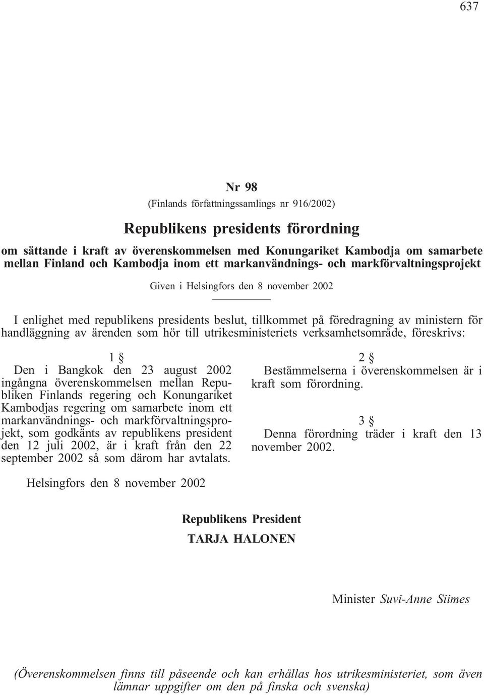 ärenden som hör till utrikesministeriets verksamhetsområde, föreskrivs: 1 Den i Bangkok den 23 august 2002 ingångna överenskommelsen mellan Republiken Finlands regering och Konungariket Kambodjas