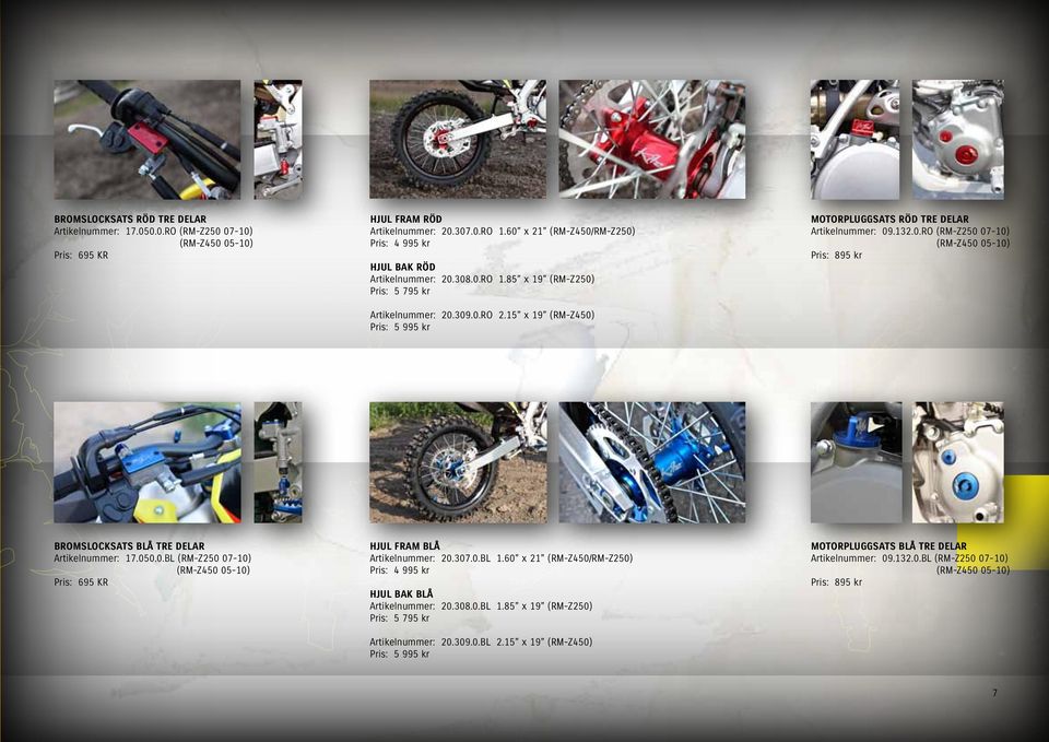 15 x 19 (RM-Z450) Pris: 5 995 kr MOTORPLUGGSATS RÖD TRE DELAR Artikelnummer: 09.132.0.RO (RM-Z250 07-10) (RM-Z450 05-10) Pris: 895 kr BROMSLOCKSATS BLÅ TRE DELAR Artikelnummer: 17.050.0.BL (RM-Z250 07-10) (RM-Z450 05-10) Pris: 695 KR HJUL FRAM BLÅ Artikelnummer: 20.