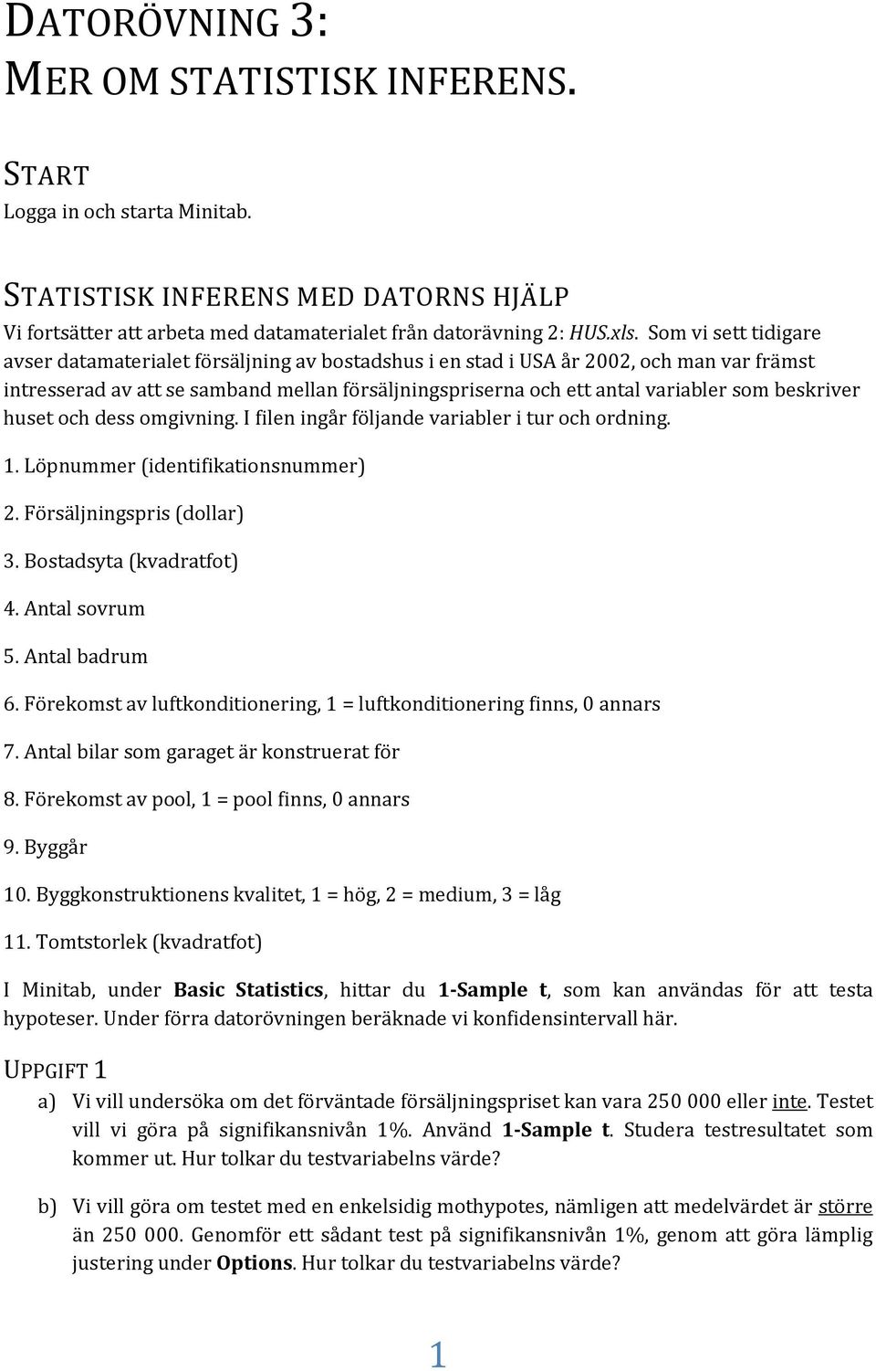 beskriver huset och dess omgivning. I filen ingår följande variabler i tur och ordning. 1. Löpnummer (identifikationsnummer) 2. Försäljningspris (dollar) 3. Bostadsyta (kvadratfot) 4. Antal sovrum 5.