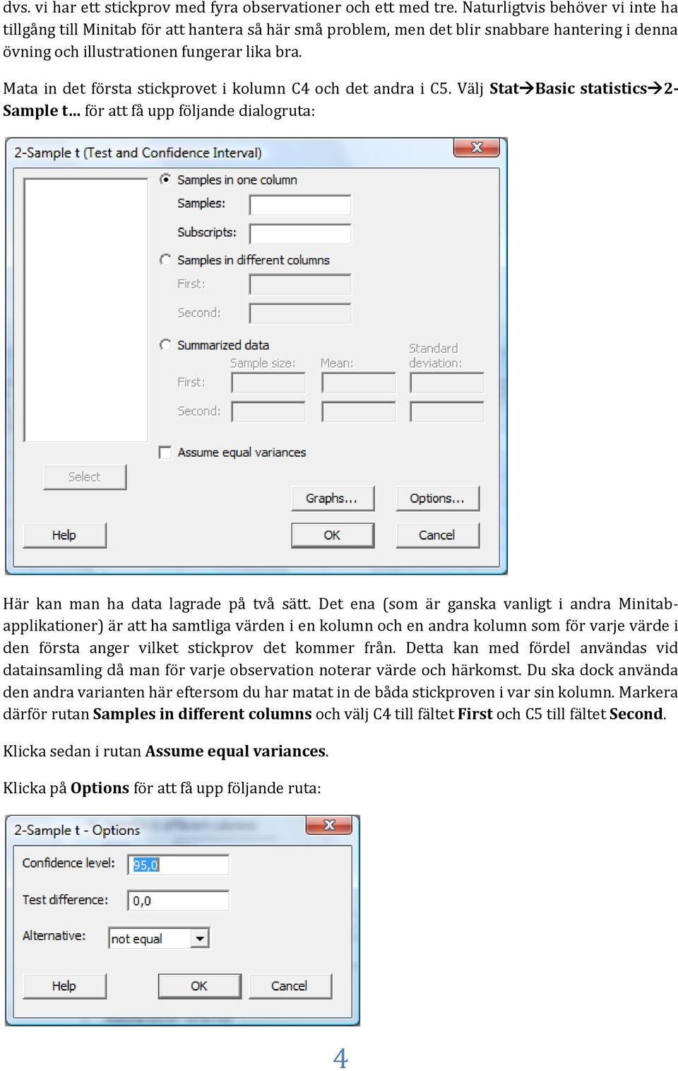 Mata in det första stickprovet i kolumn C4 och det andra i C5. Välj Stat Basic statistics 2- Sample t för att få upp följande dialogruta: Här kan man ha data lagrade på två sätt.