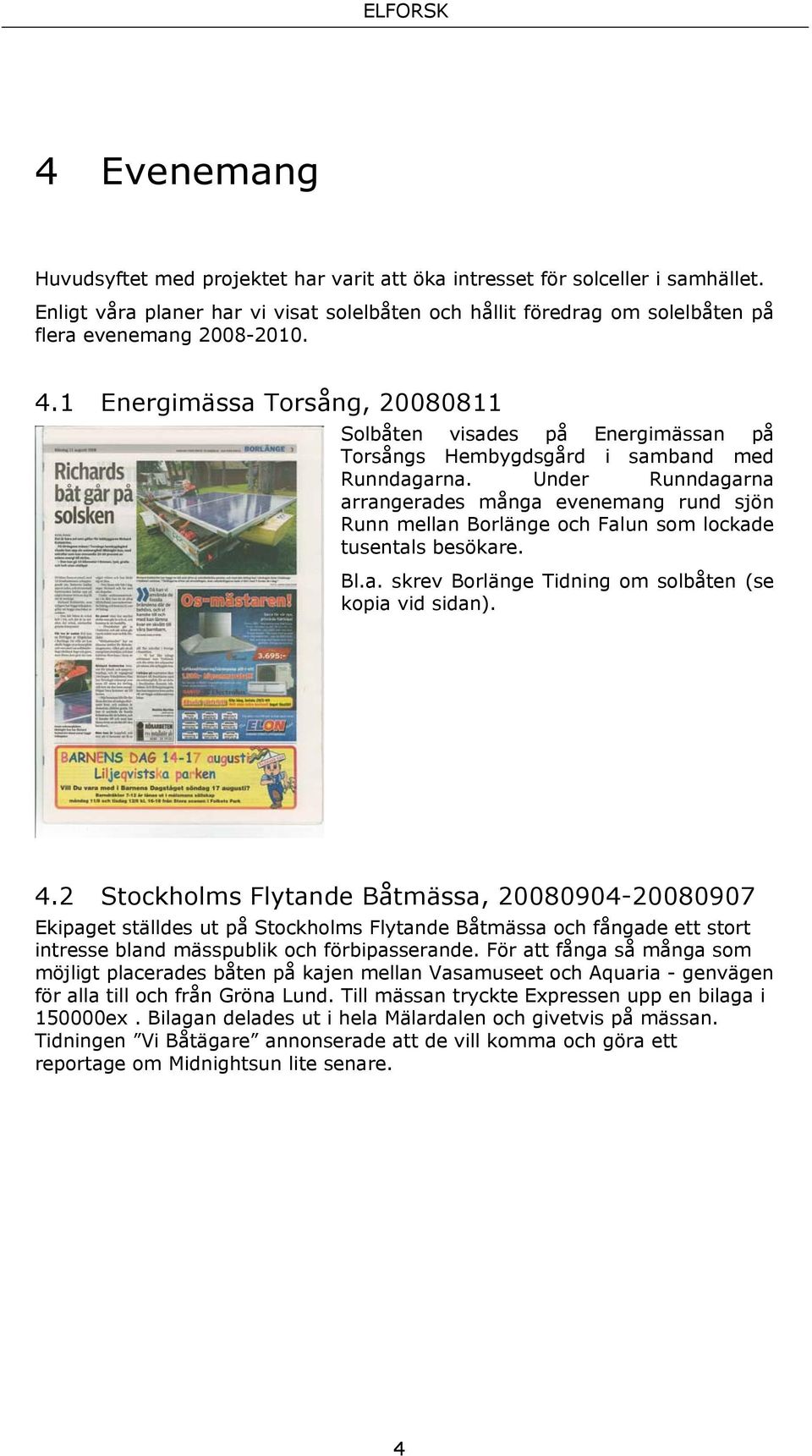 Under Runndagarna arrangerades många evenemang rund sjön Runn mellan Borlänge och Falun som lockade tusentals besökare. Bl.a. skrev Borlänge Tidning om solbåten (se kopia vid sidan). 4.