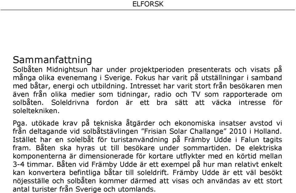 Pga. utökade krav på tekniska åtgärder och ekonomiska insatser avstod vi från deltagande vid solbåtstävlingen Frisian Solar Challange 2010 i Holland.