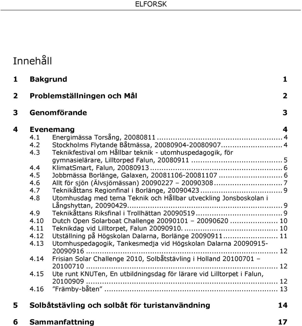 7 Teknikåttans Regionfinal i Borlänge, 20090423... 9 4.8 Utomhusdag med tema Teknik och Hållbar utveckling Jonsboskolan i Långshyttan, 20090429... 9 4.9 Teknikåttans Riksfinal i Trollhättan 20090519.