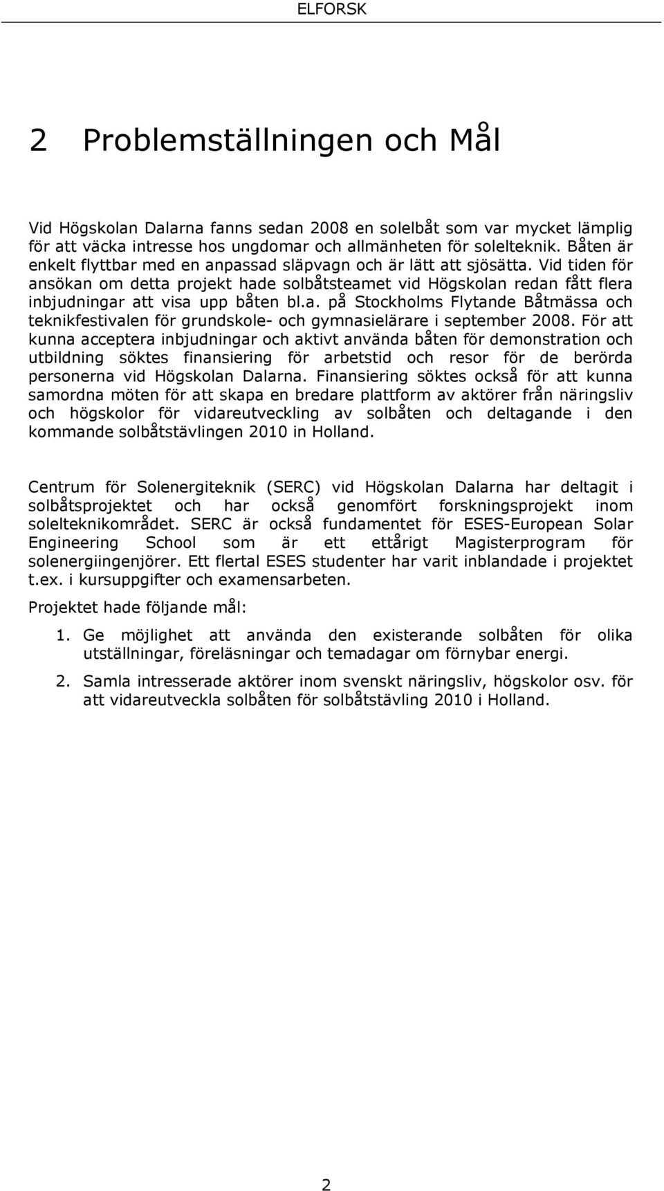 a. på Stockholms Flytande Båtmässa och teknikfestivalen för grundskole- och gymnasielärare i september 2008.