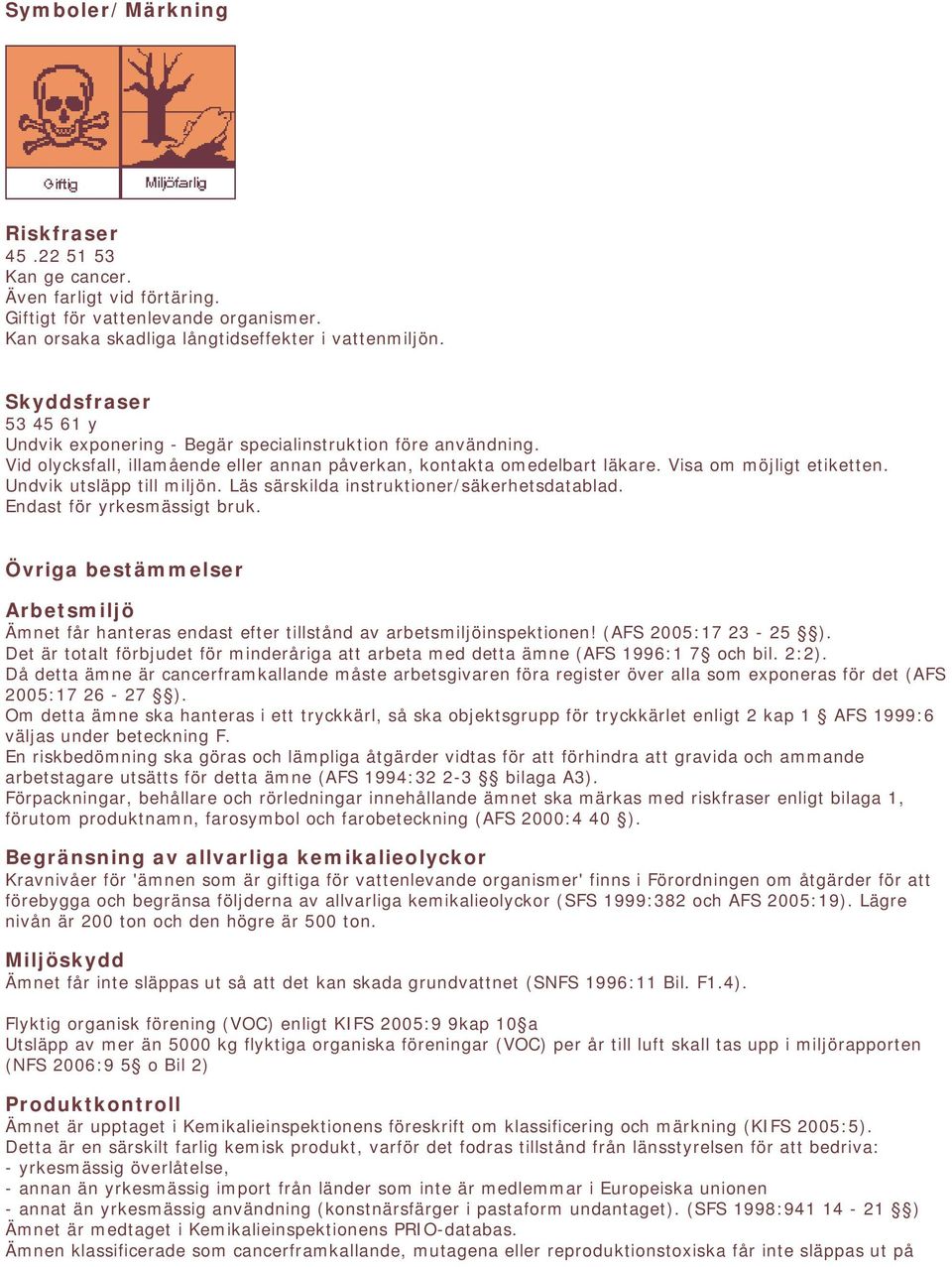 Endast för yrkesmässigt bruk. Övriga bestämmelser Arbetsmiljö Ämnet får hanteras endast efter tillstånd av arbetsmiljöinspektionen! (AFS 2005:17 23-25 ).