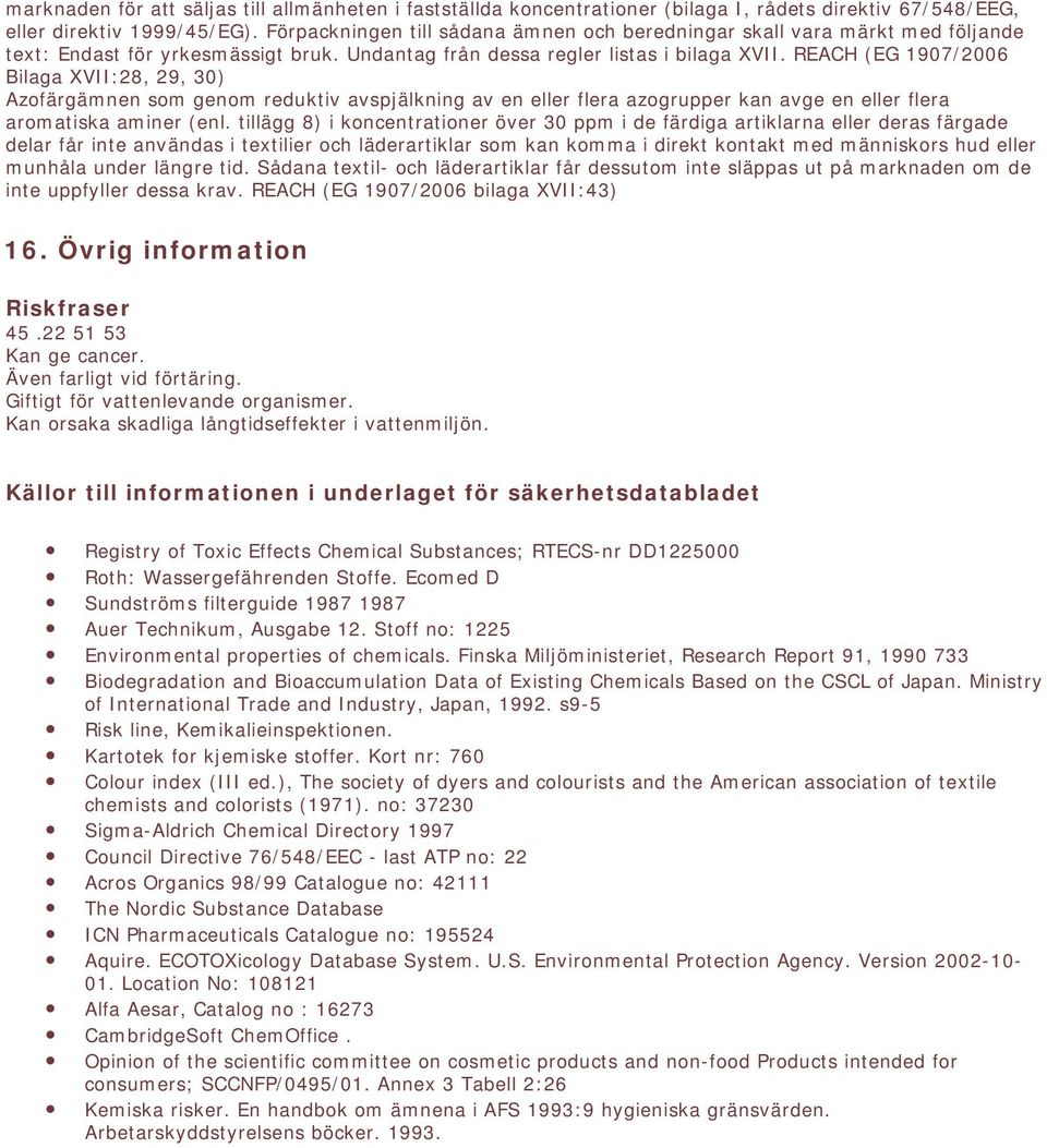 REACH (EG 1907/2006 Bilaga XVII:28, 29, 30) Azofärgämnen som genom reduktiv avspjälkning av en eller flera azogrupper kan avge en eller flera aromatiska aminer (enl.