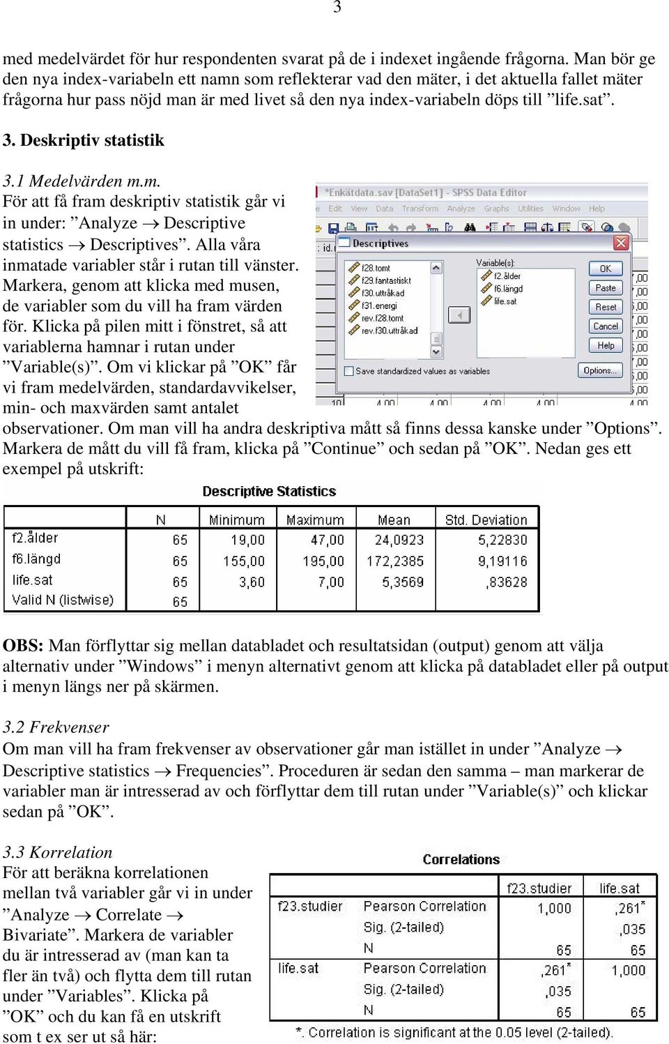 Deskriptiv statistik 3.1 Medelvärden m.m. För att få fram deskriptiv statistik går vi in under: Analyze Descriptive statistics Descriptives. Alla våra inmatade variabler står i rutan till vänster.