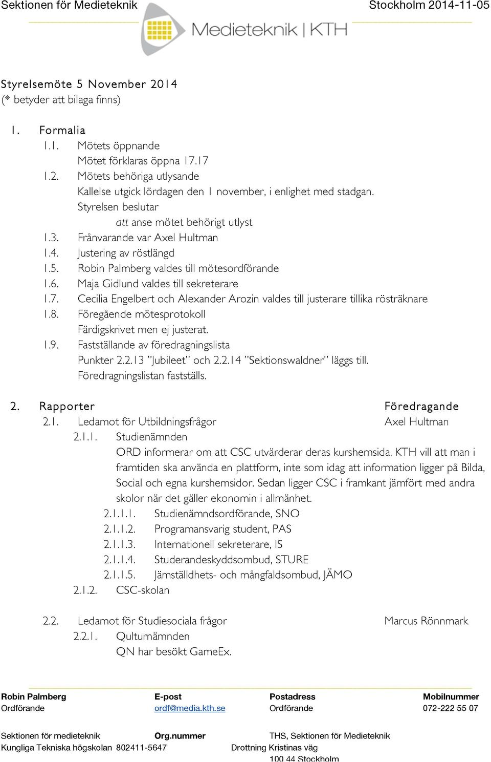 Maja Gidlund valdes till sekreterare 1.7. Cecilia Engelbert och Alexander Arozin valdes till justerare tillika rösträknare 1.8. Föregående mötesprotokoll Färdigskrivet men ej justerat. 1.9.