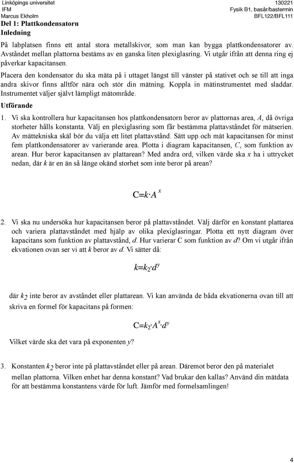 Placera den kondensator du ska mäta på i uttaget längst till vänster på stativet och se till att inga andra skivor finns alltför nära och stör din mätning. Koppla in mätinstrumentet med sladdar.