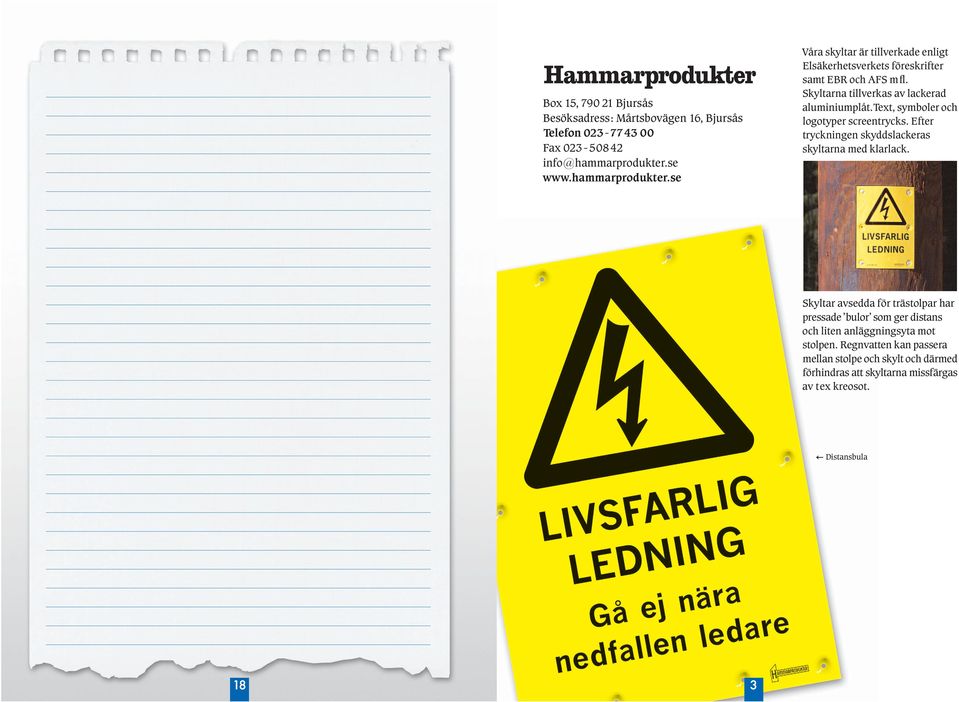 Skyltarna tillverkas av lackerad aluminiumplôt.text, symboler och logotyper screentrycks. Efter tryckningen skyddslackeras skyltarna med klarlack.