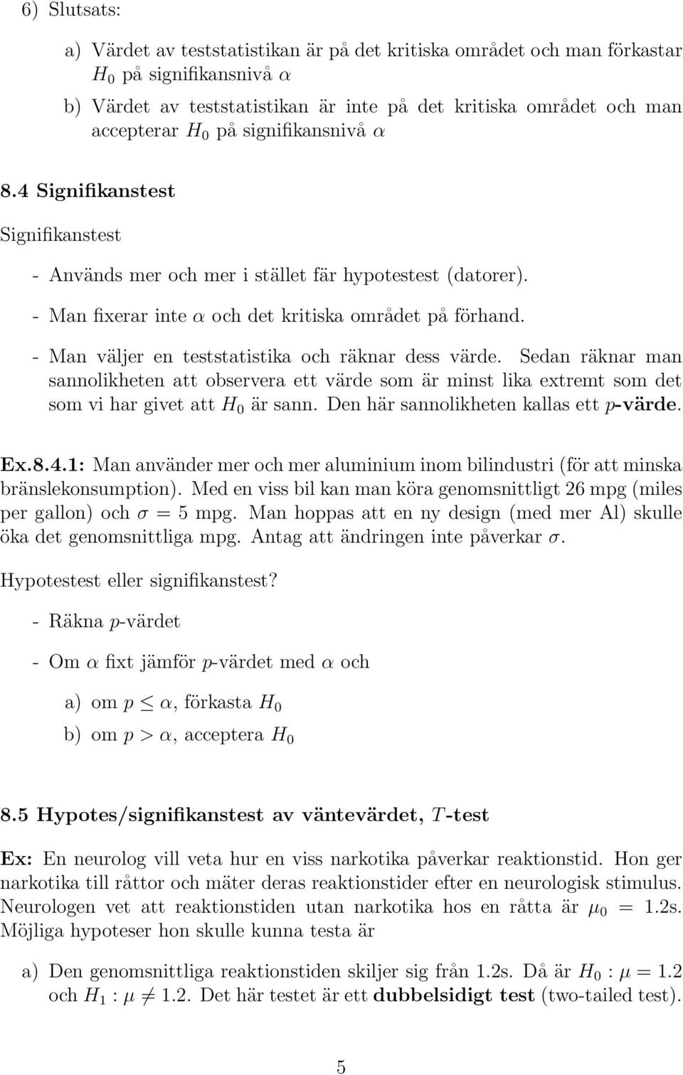 - Man väljer en teststatistika och räknar dess värde. Sedan räknar man sannolikheten att observera ett värde som är minst lika extremt som det som vi har givet att H 0 är sann.