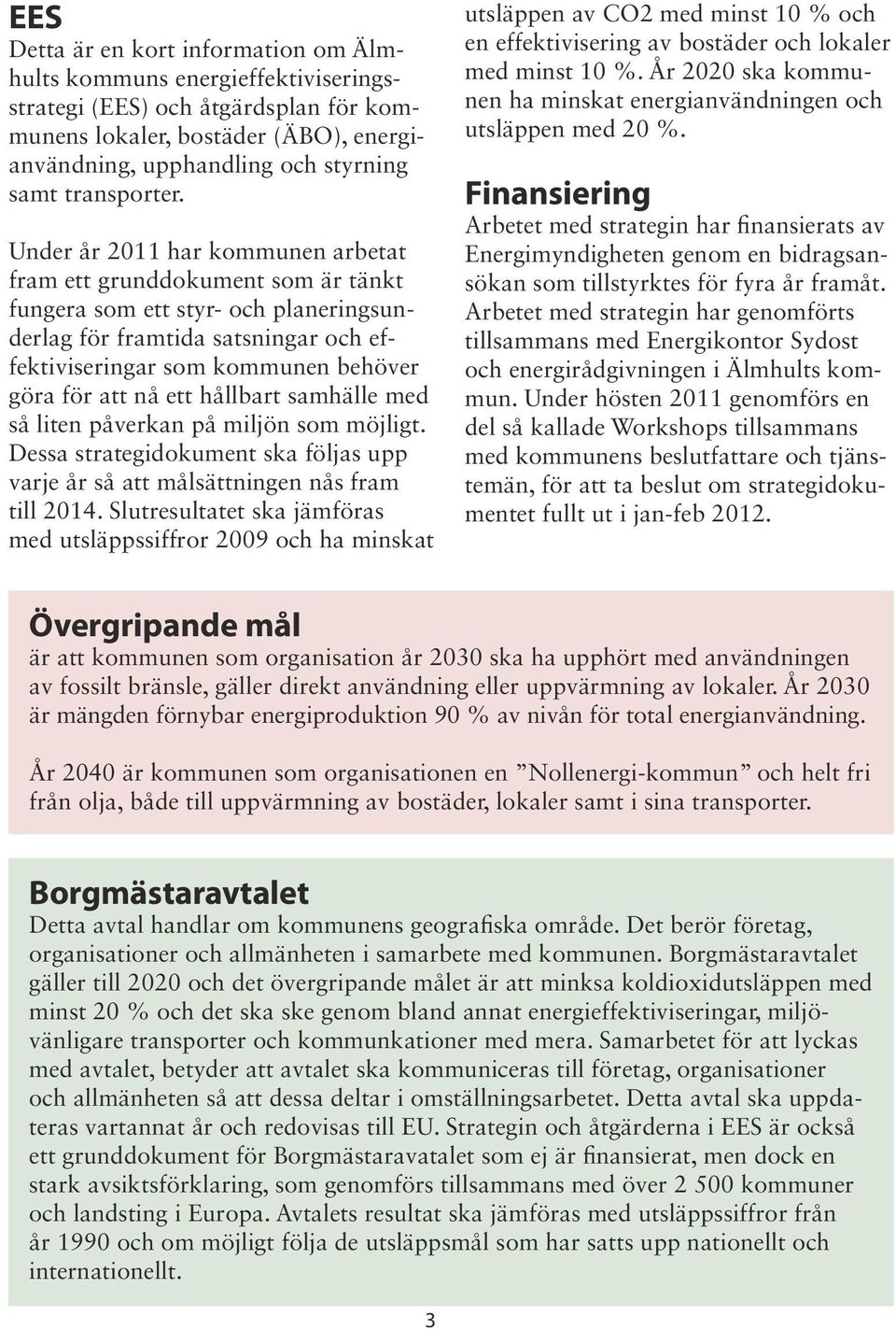 Under år 2011 har kommunen arbetat fram ett grunddokument som är tänkt fungera som ett styr- och planeringsunderlag för framtida satsningar och effektiviseringar som kommunen behöver göra för att nå