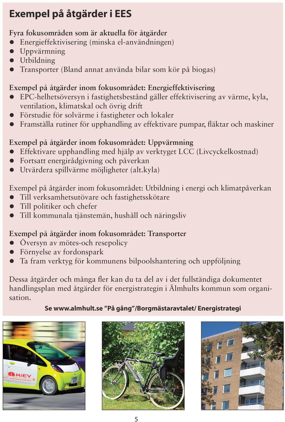 för solvärme i fastigheter och lokaler Framställa rutiner för upphandling av effektivare pumpar, fläktar och maskiner Exempel på åtgärder inom fokusområdet: Uppvärmning Effektivare upphandling med