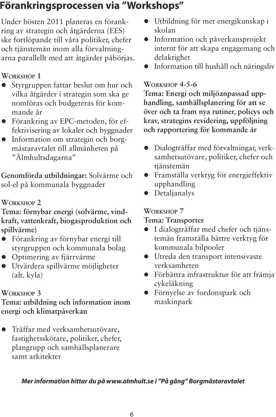 Workshop 1 Styrgruppen fattar beslut om hur och vilka åtgärder i strategin som ska ge nomföras och budgeteras för kommande år Förankring av EPC-metoden, för effektivisering av lokaler och byggnader