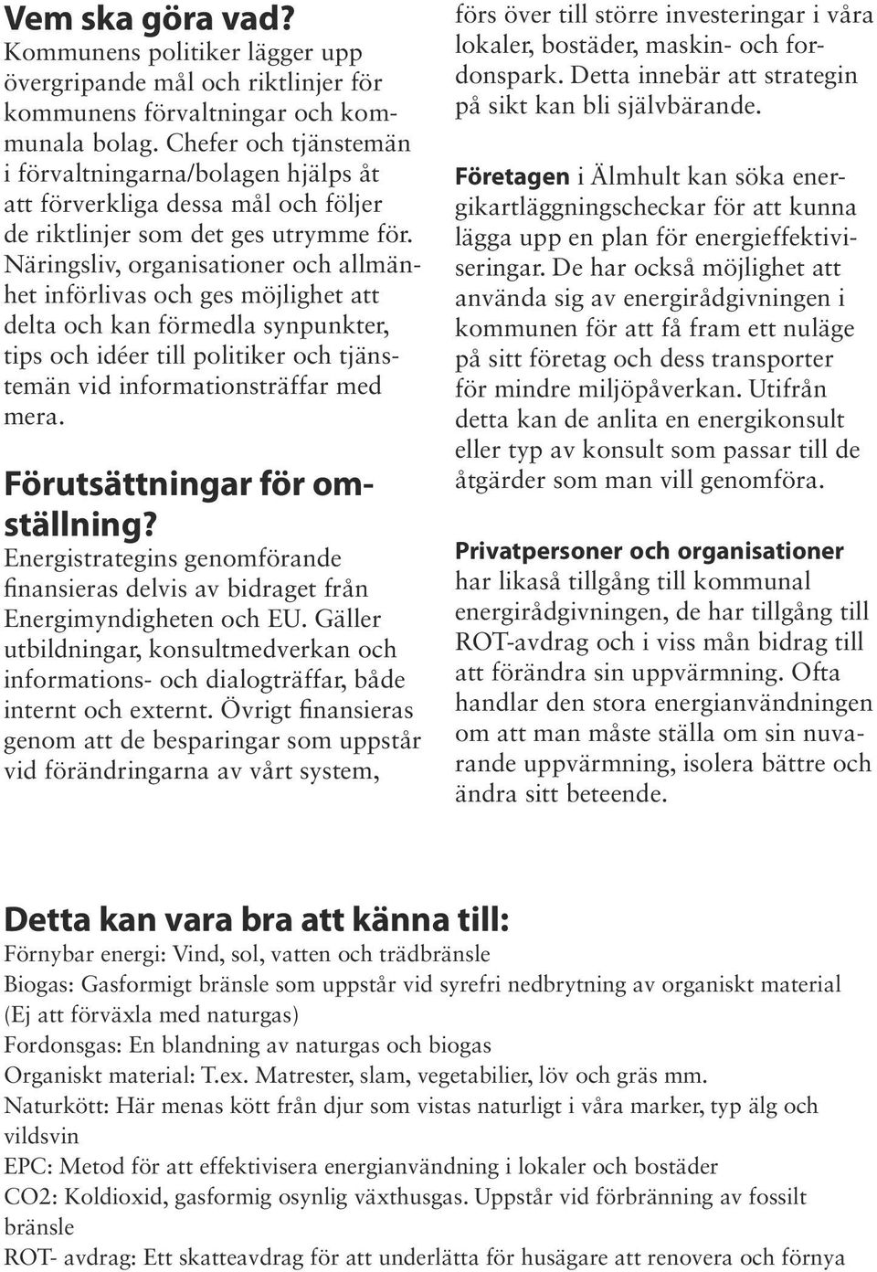 Näringsliv, organisationer och allmänhet införlivas och ges möjlighet att delta och kan förmedla synpunkter, tips och idéer till politiker och tjänstemän vid informationsträffar med mera.