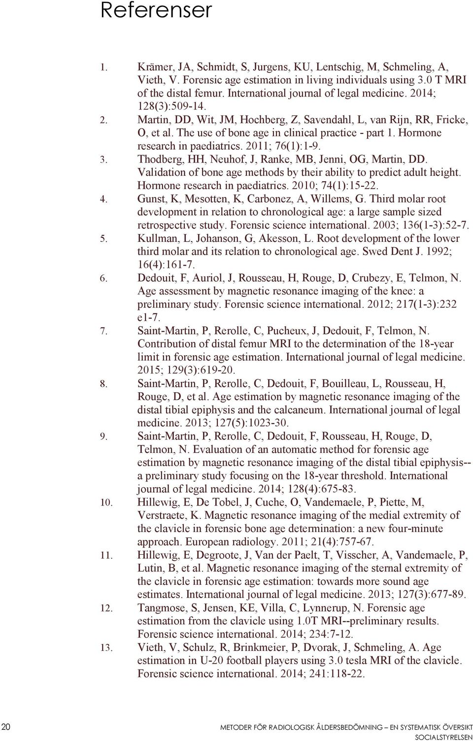 Hormone research in paediatrics. 2011; 76(1):1-9. 3. Thodberg, HH, Neuhof, J, Ranke, MB, Jenni, OG, Martin, DD. Validation of bone age methods by their ability to predict adult height.