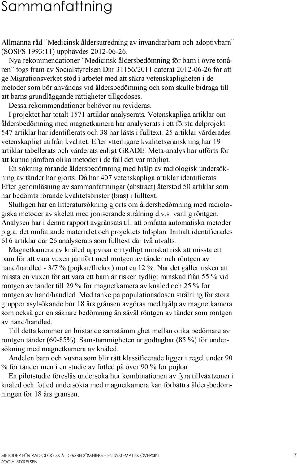 vetenskapligheten i de metoder som bör användas vid åldersbedömning och som skulle bidraga till att barns grundläggande rättigheter tillgodoses. Dessa rekommendationer behöver nu revideras.