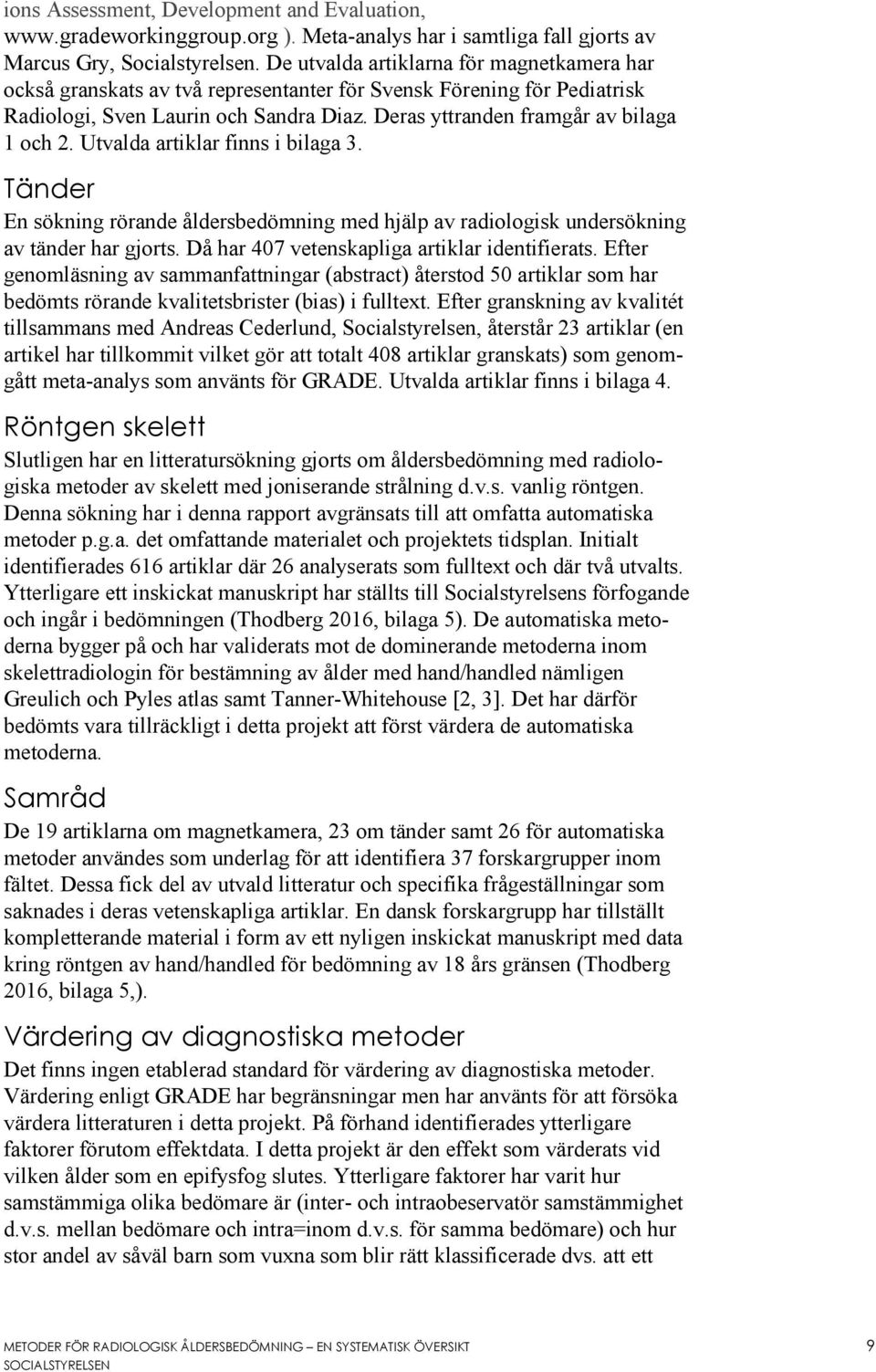 Utvalda artiklar finns i bilaga 3. Tänder En sökning rörande åldersbedömning med hjälp av radiologisk undersökning av tänder har gjorts. Då har 407 vetenskapliga artiklar identifierats.